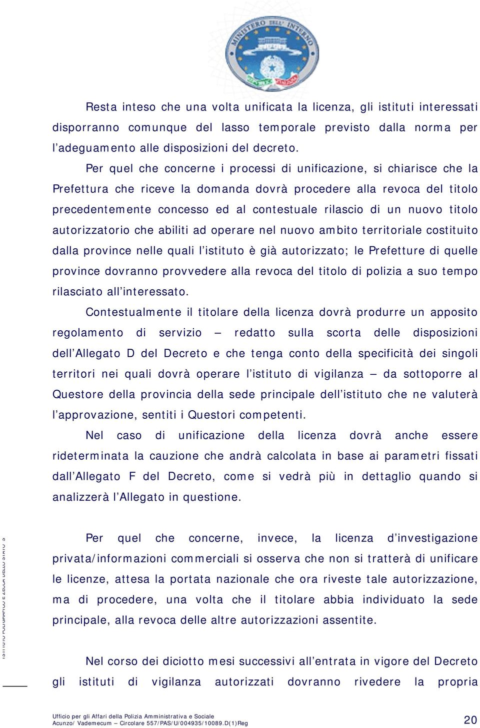 nuovo titolo autorizzatorio che abiliti ad operare nel nuovo ambito territoriale costituito dalla province nelle quali l istituto è già autorizzato; le Prefetture di quelle province dovranno