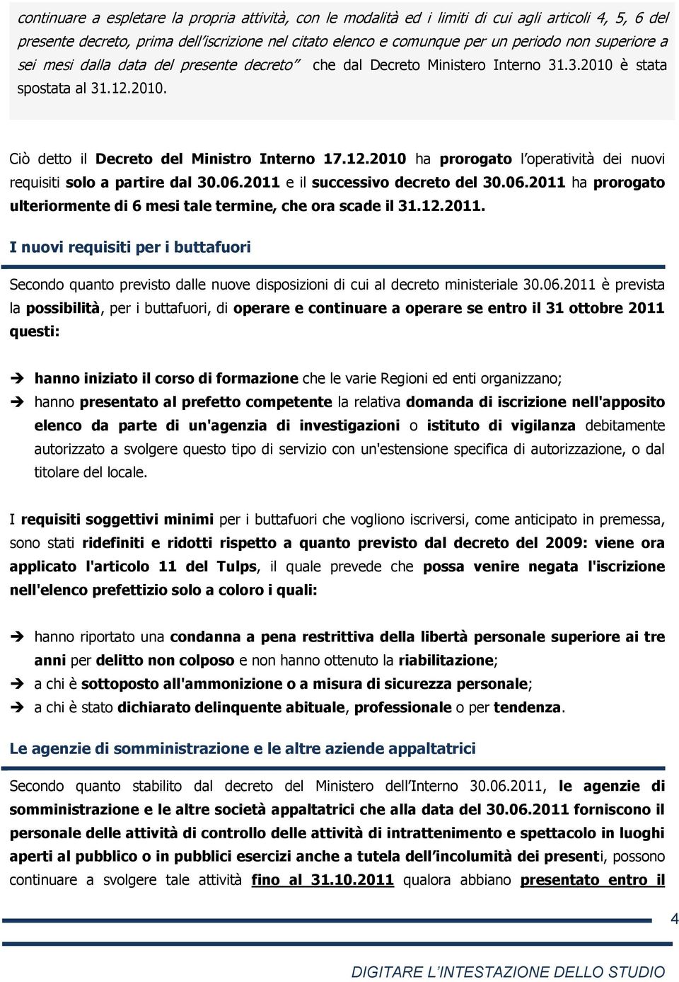 06.2011 e il successivo decreto del 30.06.2011 ha prorogato ulteriormente di 6 mesi tale termine, che ora scade il 31.12.2011. I nuovi requisiti per i buttafuori Secondo quanto previsto dalle nuove disposizioni di cui al decreto ministeriale 30.