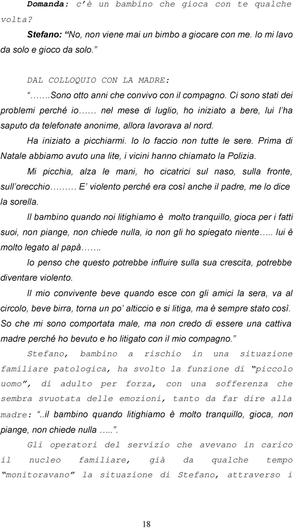 Ha iniziato a picchiarmi. Io lo faccio non tutte le sere. Prima di Natale abbiamo avuto una lite, i vicini hanno chiamato la Polizia.