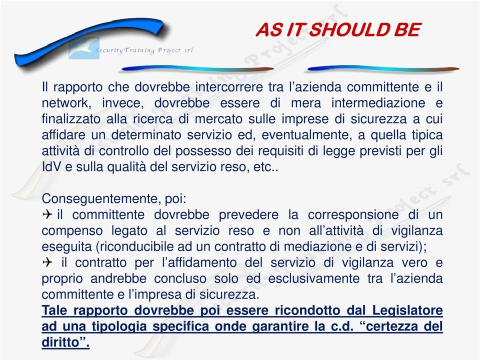 etc.. Conseguentemente, poi: il committente dovrebbe prevedere la corresponsione di un compenso legato al servizio reso e non all attività di vigilanza eseguita (riconducibile ad un contratto di