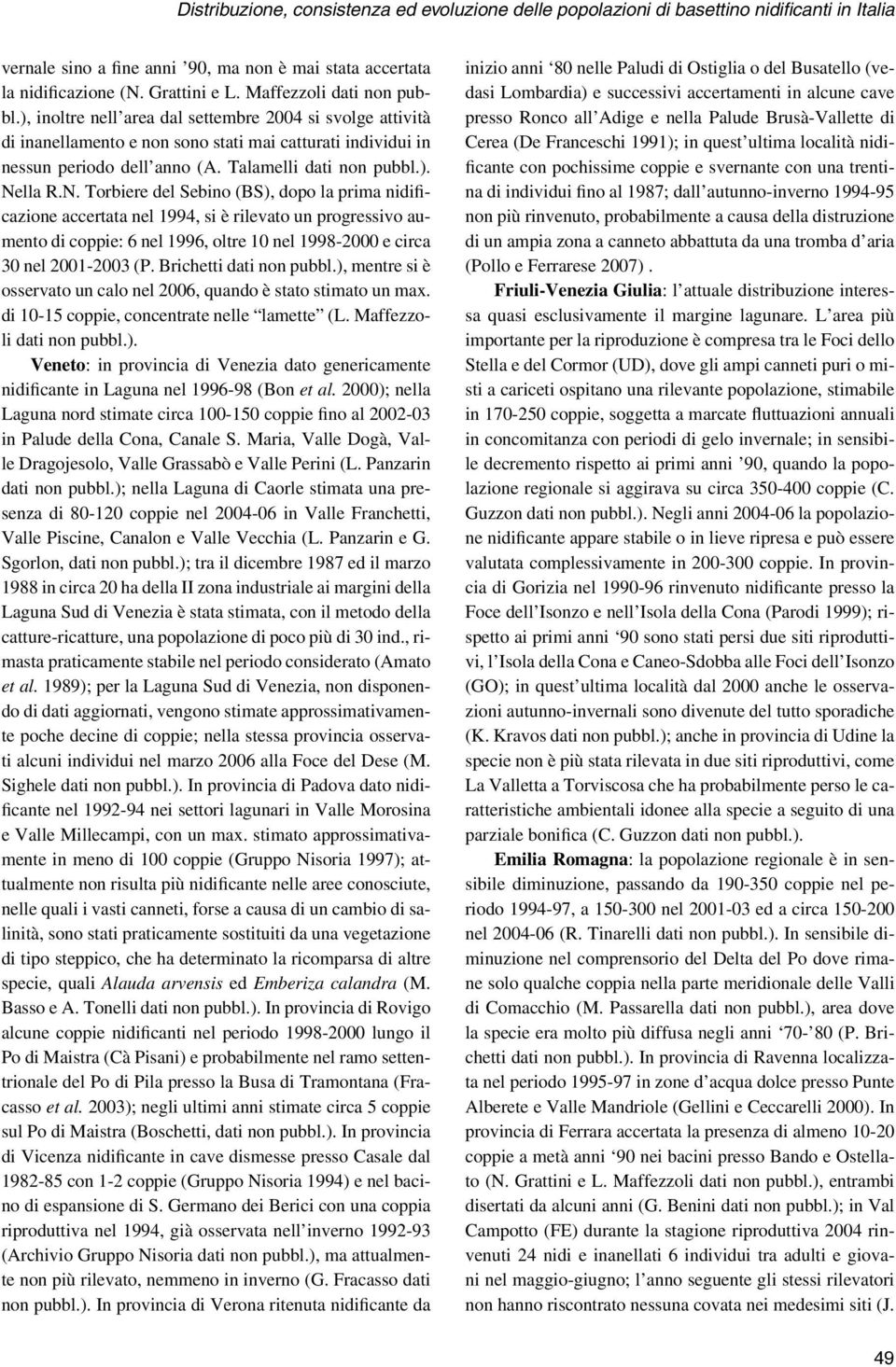 ). Nella R.N. Torbiere del Sebino (BS), dopo la prima nidificazione accertata nel 1994, si è rilevato un progressivo aumento di coppie: 6 nel 1996, oltre 10 nel 1998-2000 e circa 30 nel 2001-2003 (P.