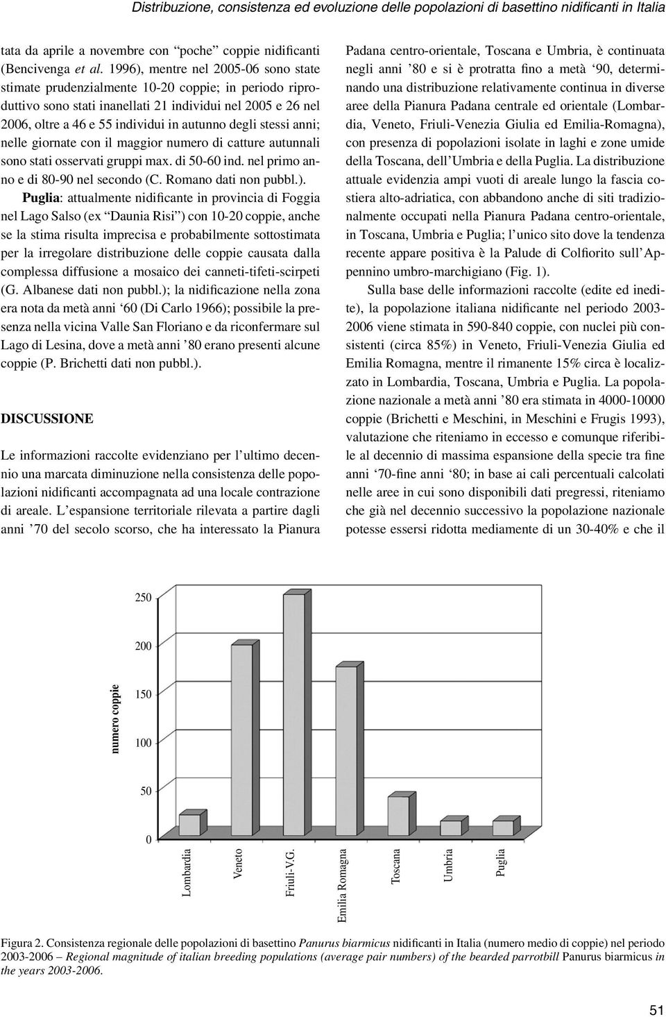 degli stessi anni; nelle giornate con il maggior numero di catture autunnali sono stati osservati gruppi max. di 50-60 ind. nel primo anno e di 80-90 nel secondo (C. Romano dati non pubbl.).