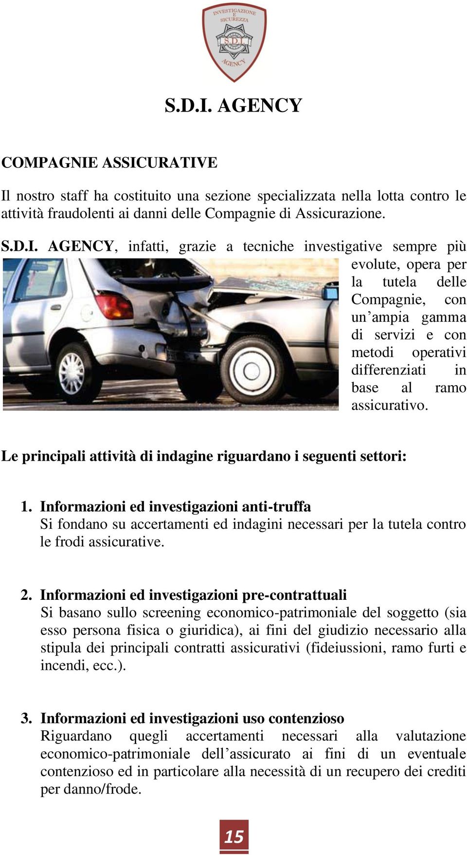 investigative sempre più evolute, opera per la tutela delle Compagnie, con un ampia gamma di servizi e con metodi operativi differenziati in base al ramo assicurativo.