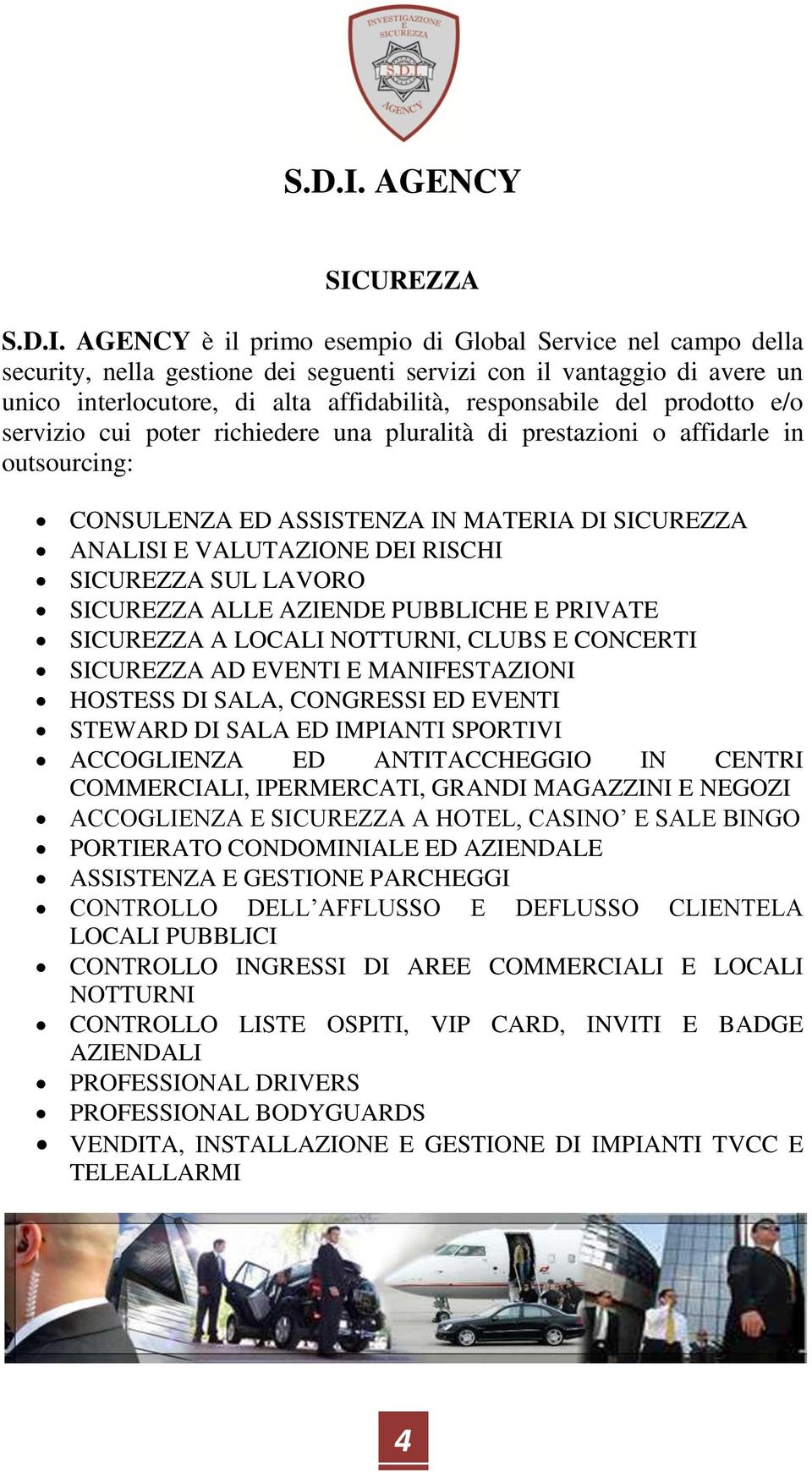 SICUREZZA SUL LAVORO SICUREZZA ALLE AZIENDE PUBBLICHE E PRIVATE SICUREZZA A LOCALI NOTTURNI, CLUBS E CONCERTI SICUREZZA AD EVENTI E MANIFESTAZIONI HOSTESS DI SALA, CONGRESSI ED EVENTI STEWARD DI SALA