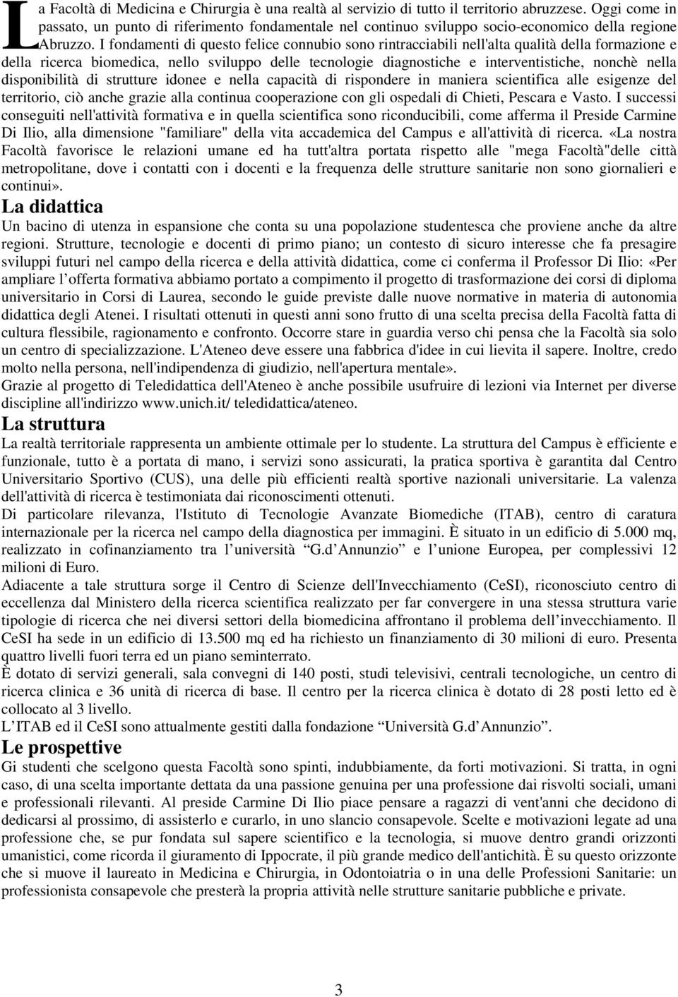 I fondamenti di questo felice connubio sono rintracciabili nell'alta qualità della formazione e della ricerca biomedica, nello sviluppo delle tecnologie diagnostiche e interventistiche, nonchè nella