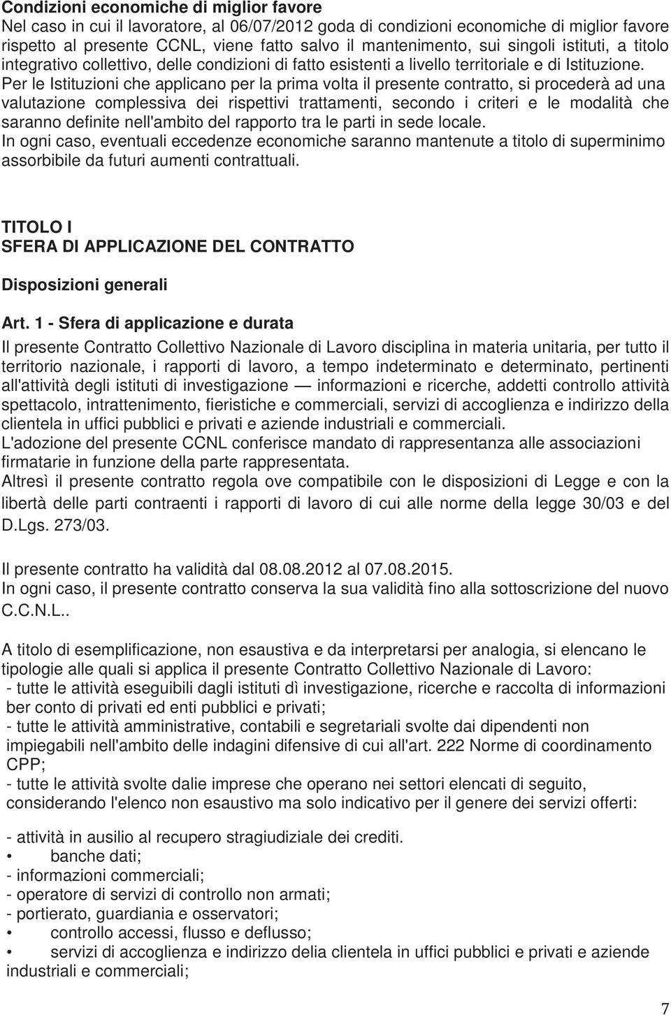 Per le Istituzioni che applicano per la prima volta il presente contratto, si procederà ad una valutazione complessiva dei rispettivi trattamenti, secondo i criteri e le modalità che saranno definite