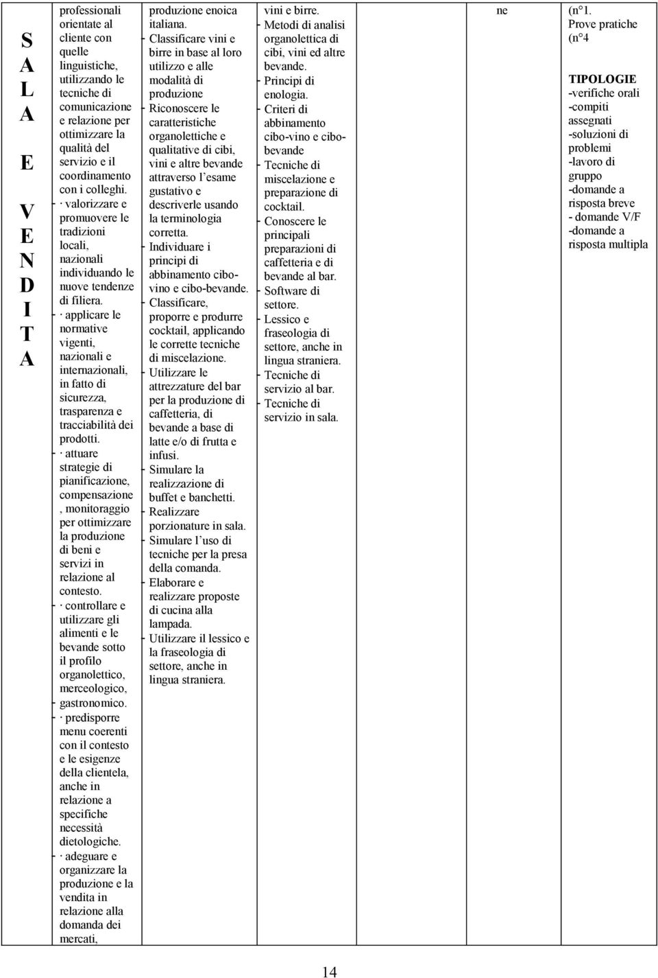 - applicare le normative vigenti, nazionali e internazionali, in fatto di sicurezza, trasparenza e tracciabilità dei prodotti.