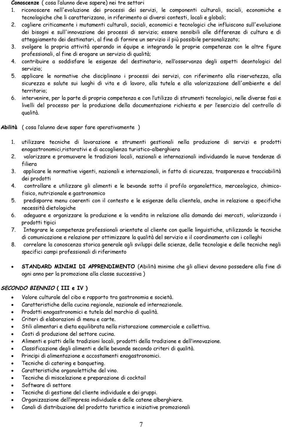 cogliere criticamente i mutamenti culturali, sociali, economici e tecnologici che influiscono sull'evoluzione dei bisogni e sull'innovazione dei processi di servizio; essere sensibili alle differenze