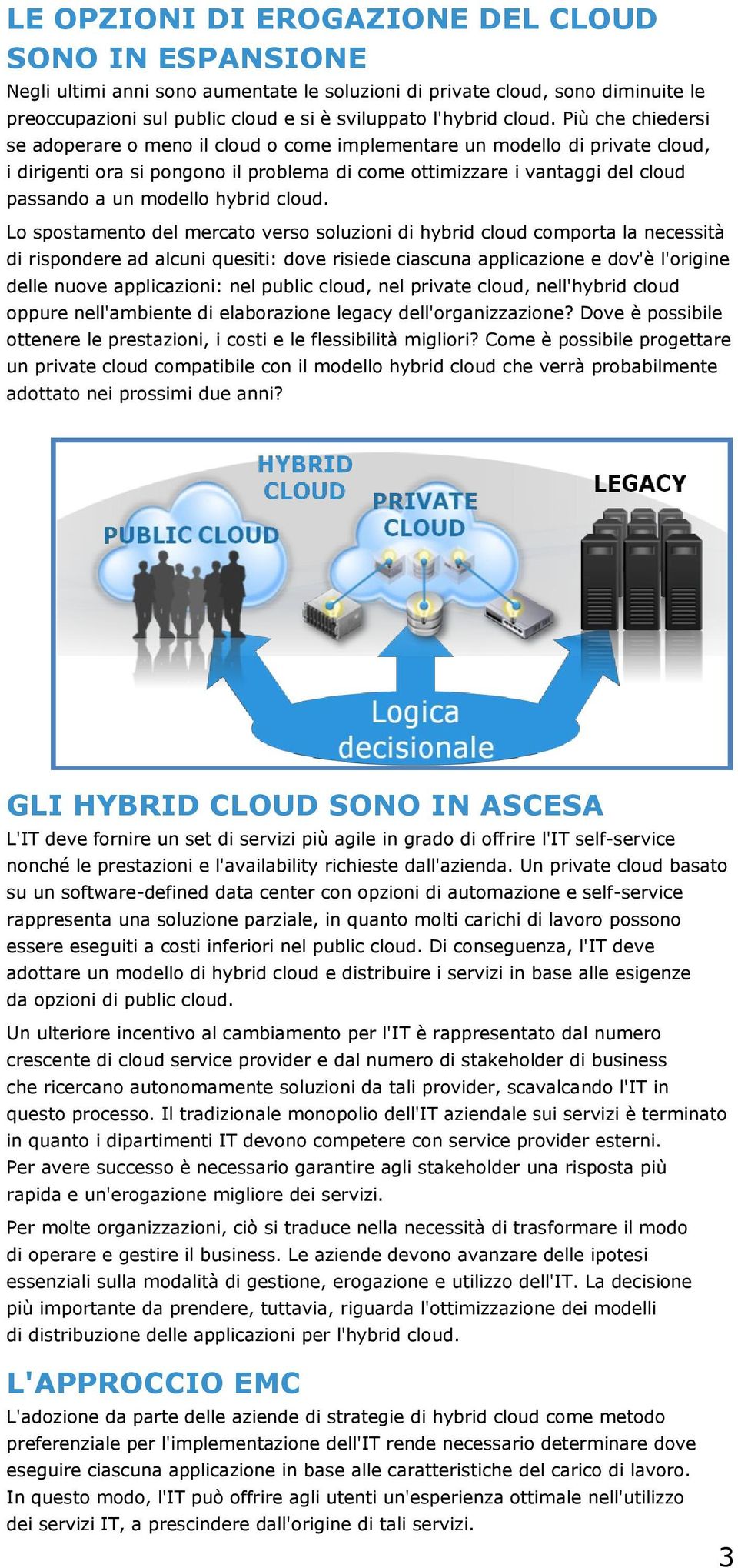 Più che chiedersi se adoperare o meno il cloud o come implementare un modello di private cloud, i dirigenti ora si pongono il problema di come ottimizzare i vantaggi del cloud passando a un modello