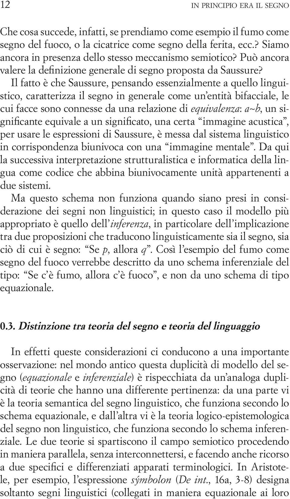 Il fatto è che Saussure, pensando essenzialmente a quello linguistico, caratterizza il segno in generale come un entità bifacciale, le cui facce sono connesse da una relazione di equivalenza: a~b, un