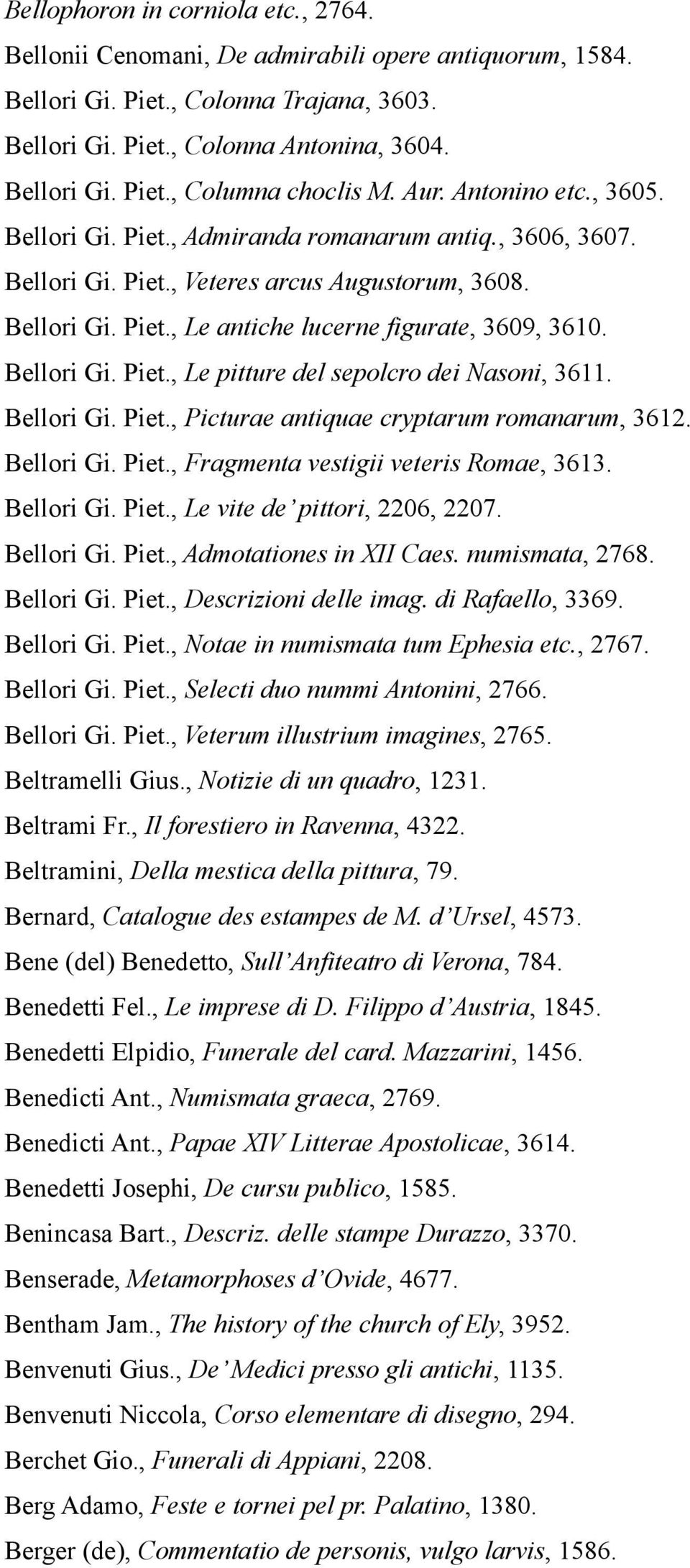 Bellori Gi. Piet., Le pitture del sepolcro dei Nasoni, 3611. Bellori Gi. Piet., Picturae antiquae cryptarum romanarum, 3612. Bellori Gi. Piet., Fragmenta vestigii veteris Romae, 3613. Bellori Gi. Piet., Le vite de pittori, 2206, 2207.