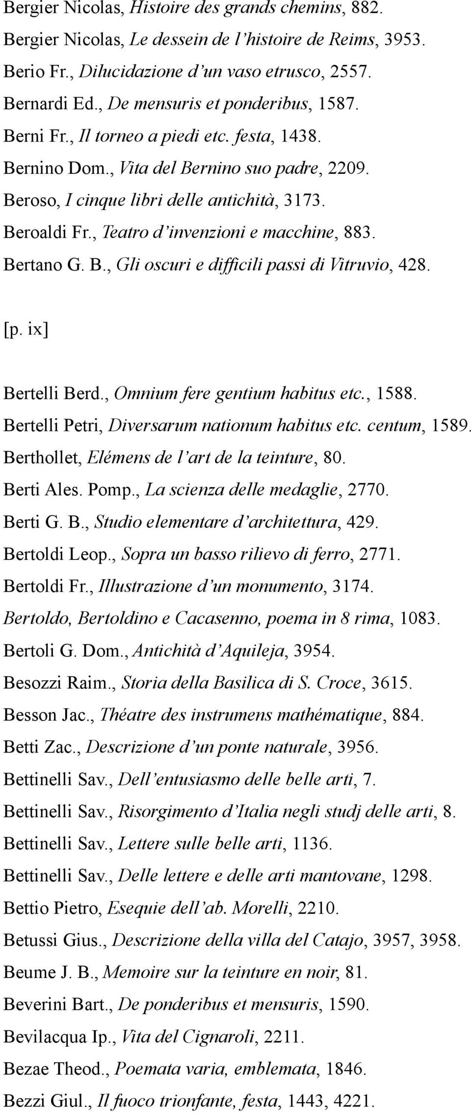 , Teatro d invenzioni e macchine, 883. Bertano G. B., Gli oscuri e difficili passi di Vitruvio, 428. [p. ix] Bertelli Berd., Omnium fere gentium habitus etc., 1588.