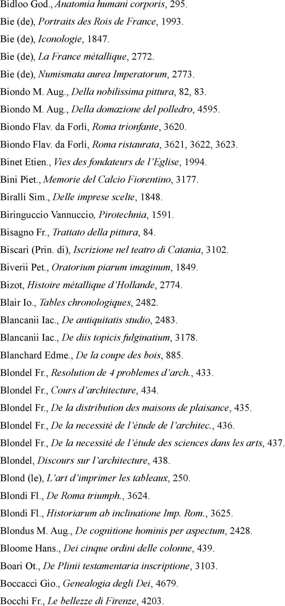 Binet Etien., Vies des fondateurs de l Eglise, 1994. Bini Piet., Memorie del Calcio Fiorentino, 3177. Biralli Sim., Delle imprese scelte, 1848. Biringuccio Vannuccio, Pirotechnia, 1591. Bisagno Fr.