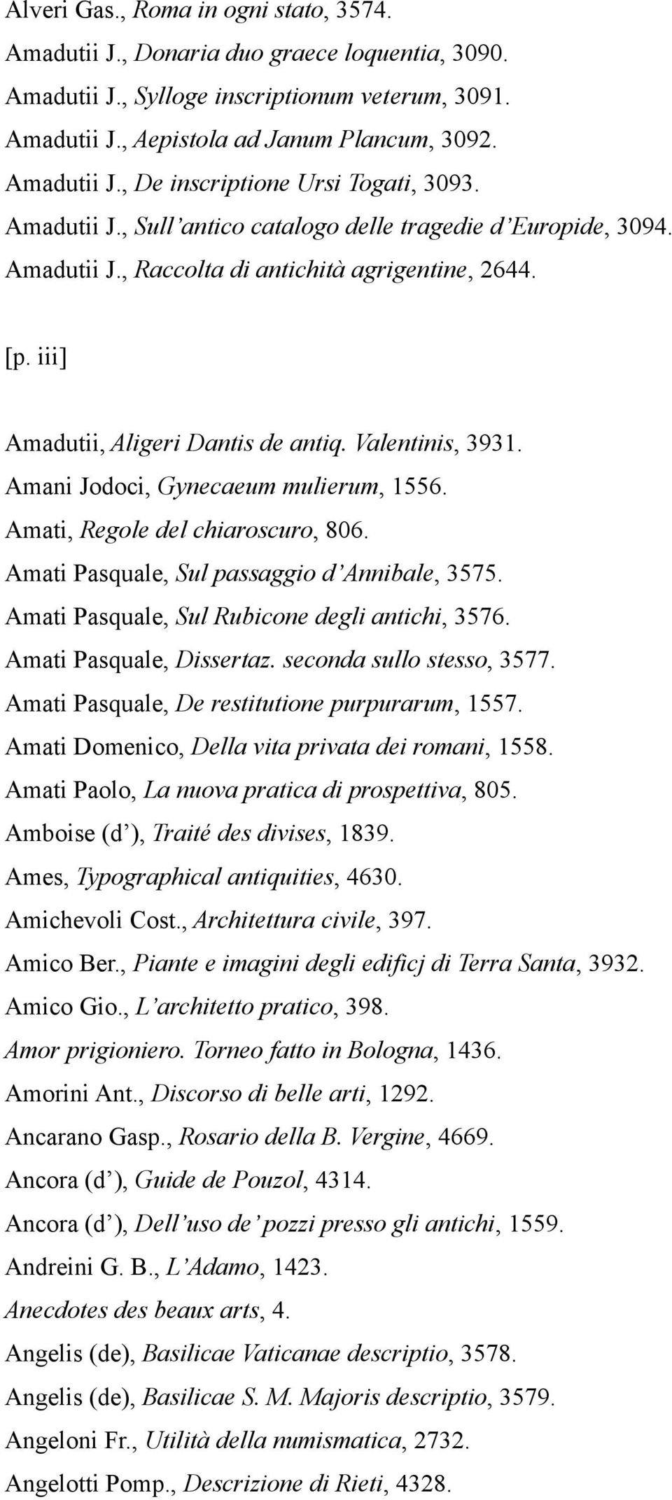 Amani Jodoci, Gynecaeum mulierum, 1556. Amati, Regole del chiaroscuro, 806. Amati Pasquale, Sul passaggio d Annibale, 3575. Amati Pasquale, Sul Rubicone degli antichi, 3576. Amati Pasquale, Dissertaz.