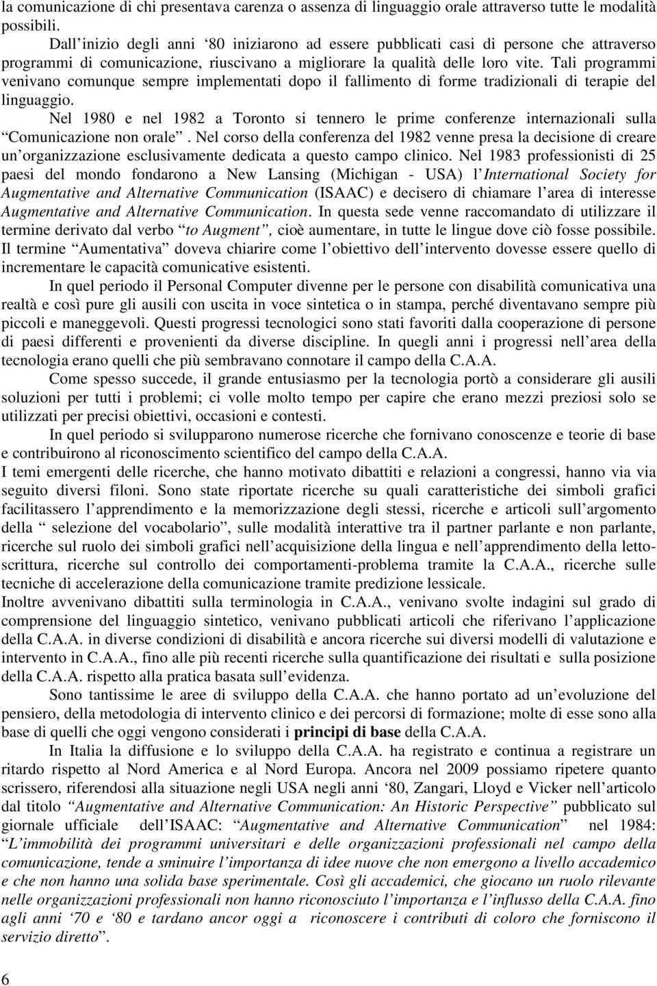 Tali programmi venivano comunque sempre implementati dopo il fallimento di forme tradizionali di terapie del linguaggio.