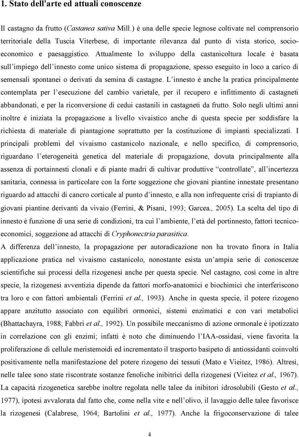 Attualmente lo sviluppo della castanicoltura locale è basata sull impiego dell innesto come unico sistema di propagazione, spesso eseguito in loco a carico di semensali spontanei o derivati da semina