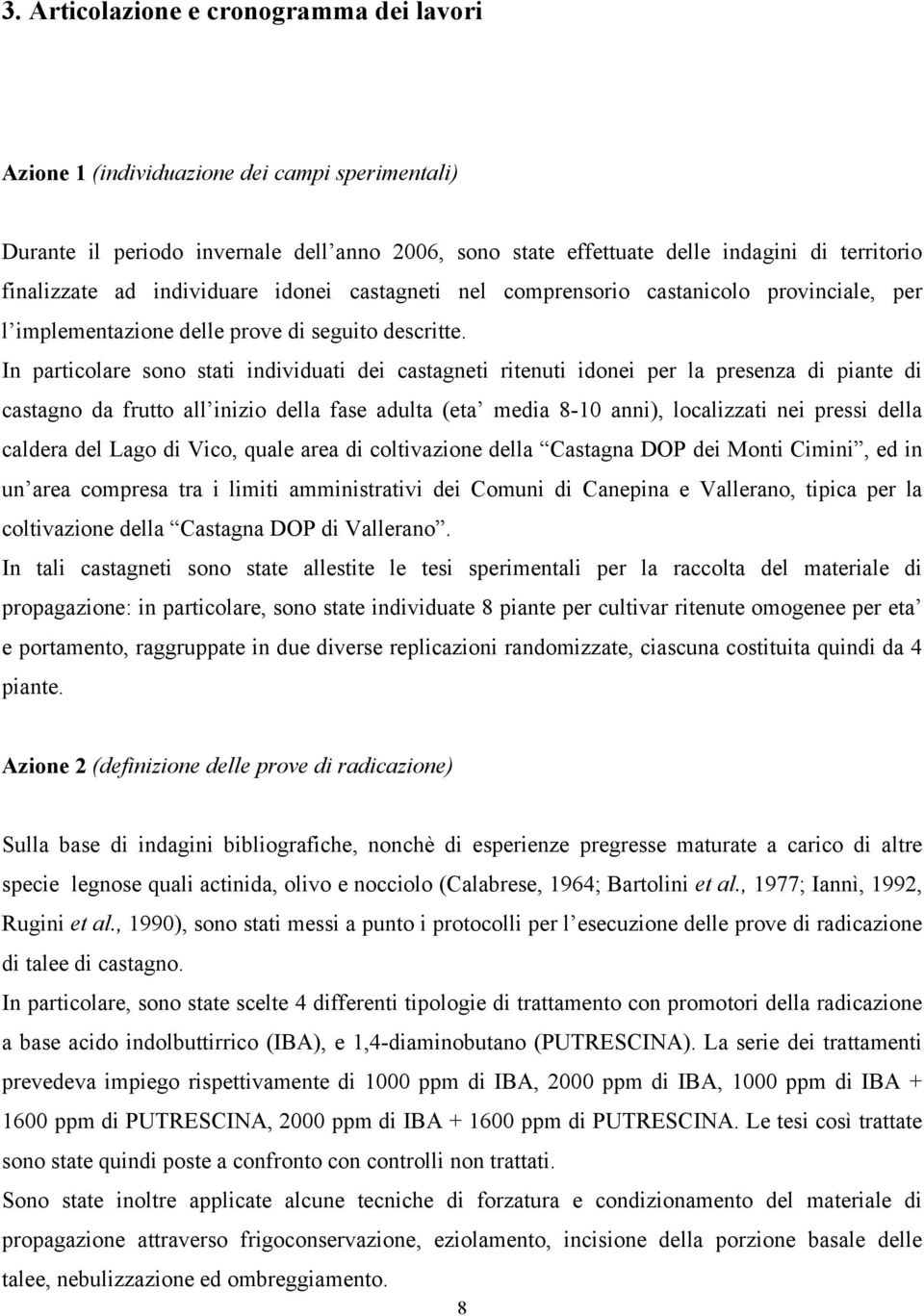 In particolare sono stati individuati dei castagneti ritenuti idonei per la presenza di piante di castagno da frutto all inizio della fase adulta (eta media 8-10 anni), localizzati nei pressi della