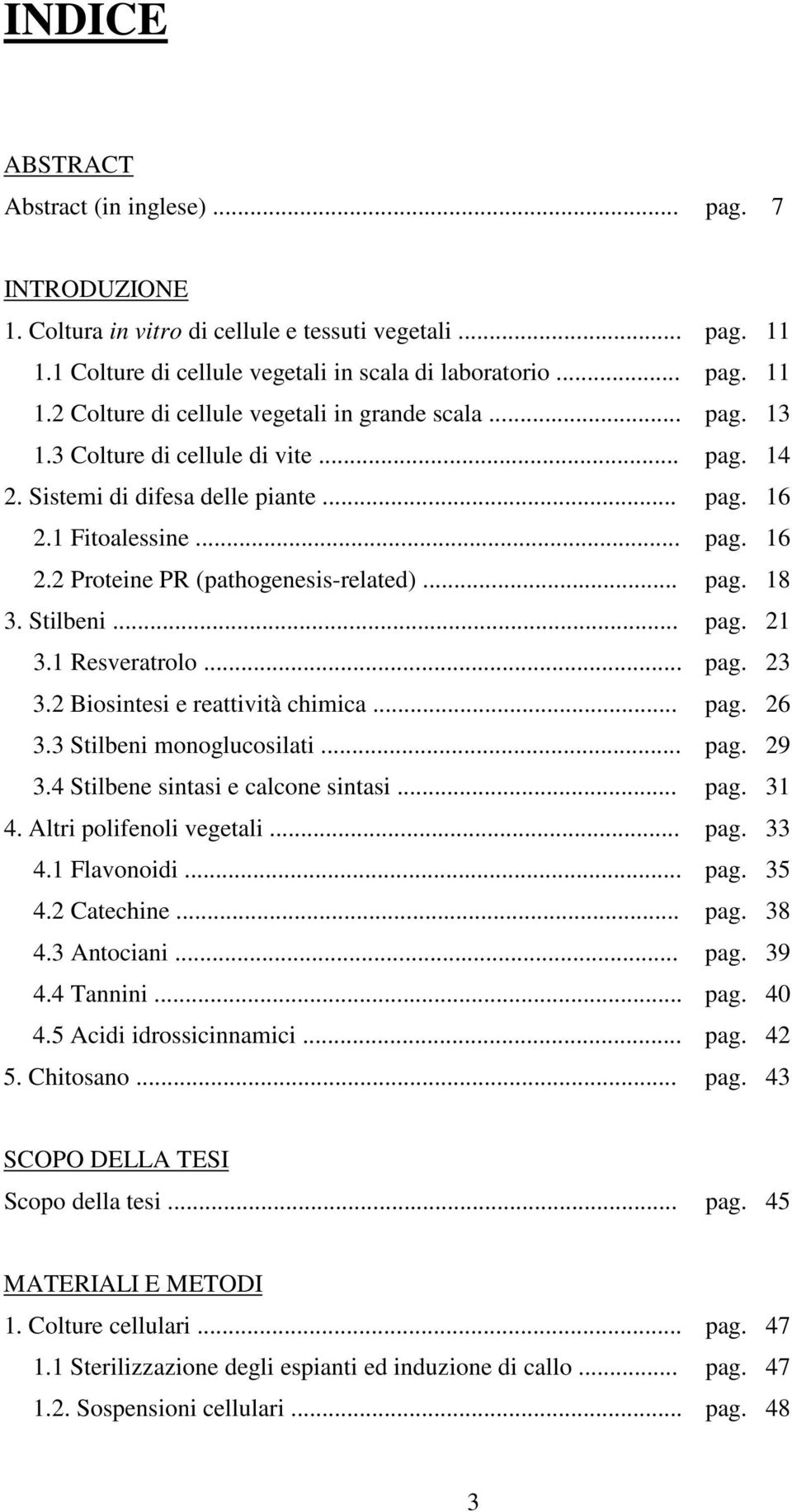 .. 3.3 Stilbeni monoglucosilati... 3.4 Stilbene sintasi e calcone sintasi... 4. Altri polifenoli vegetali... 4.1 Flavonoidi... 4.2 Catechine... 4.3 Antociani... 4.4 Tannini... 4.5 Acidi idrossicinnamici.