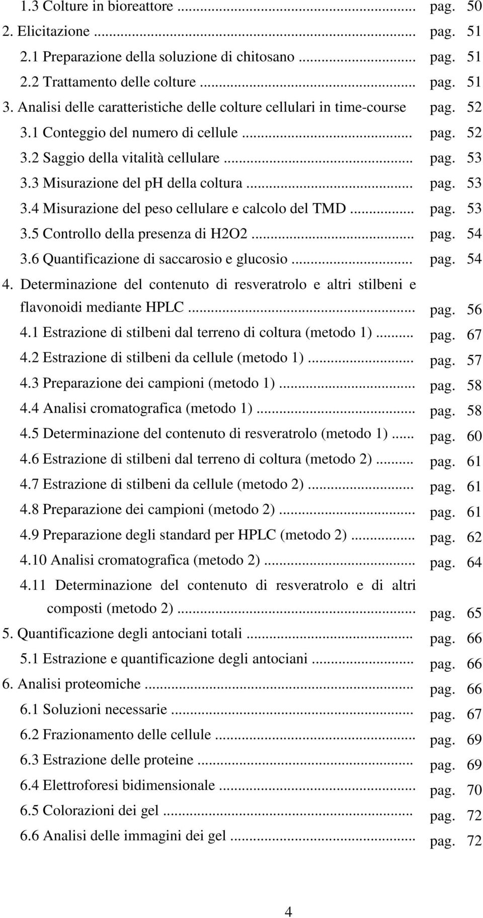 .. 3.5 Controllo della presenza di H2O2... 3.6 Quantificazione di saccarosio e glucosio... 4. Determinazione del contenuto di resveratrolo e altri stilbeni e flavonoidi mediante HPLC... 4.1 Estrazione di stilbeni dal terreno di coltura (metodo 1).