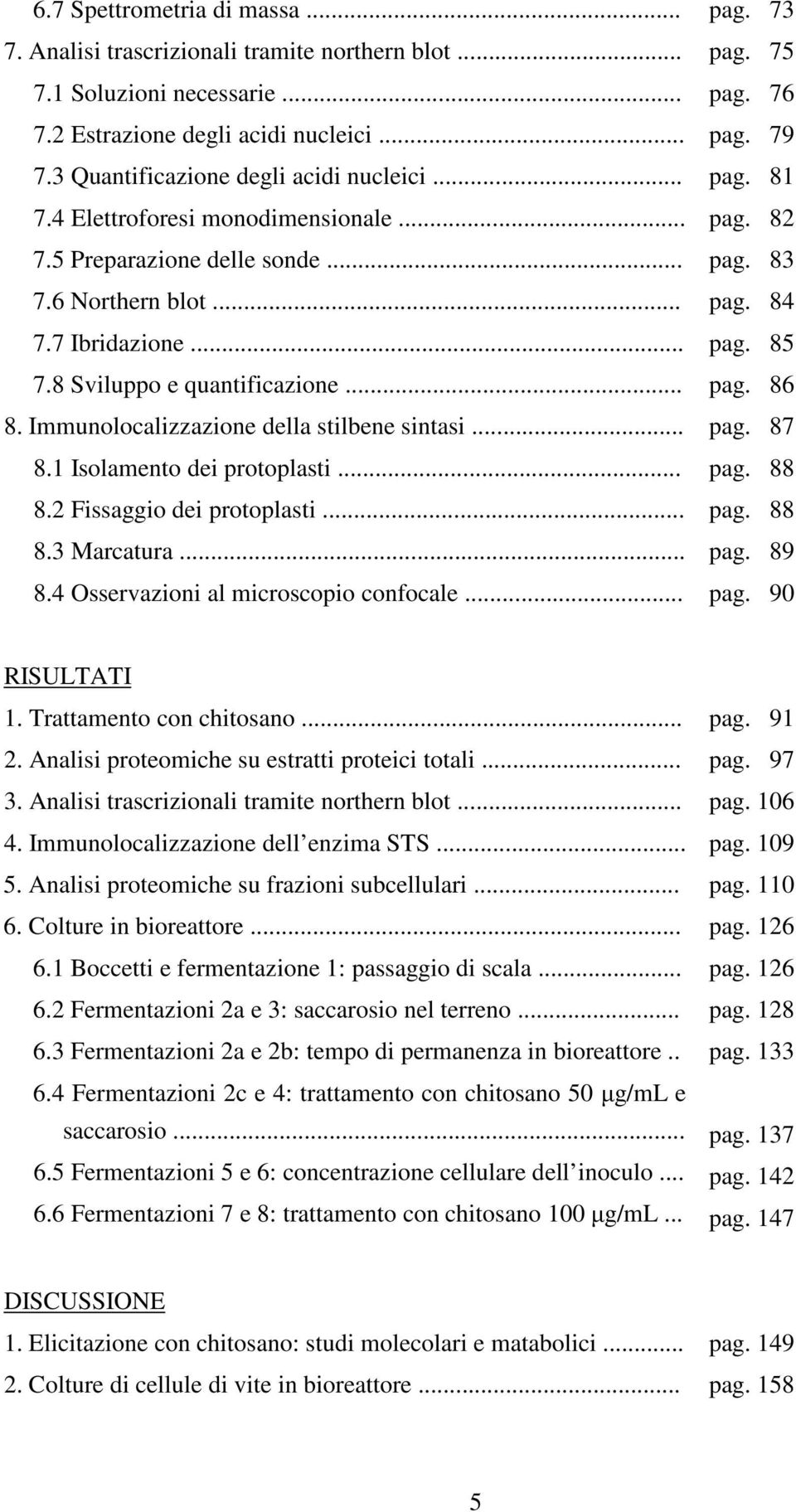 .. 8.3 Marcatura... 8.4 Osservazioni al microscopio confocale... pag. 73 pag. 75 pag. 76 pag. 79 pag. 81 pag. 82 pag. 83 pag. 84 pag. 85 pag. 86 pag. 87 pag. 88 pag. 88 pag. 89 pag. 90 RISULTATI 1.