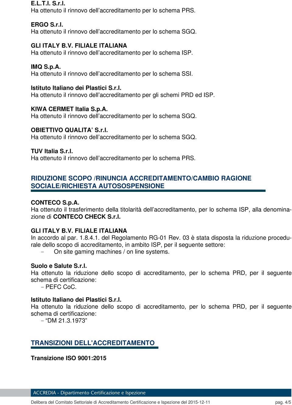 RIDUZIONE SCOPO /RINUNCIA ACCREDITAMENTO/CAMBIO RAGIONE SOCIALE/RICHIESTA AUTOSOSPENSIONE CONTECO S.p.A. Ha ottenuto il trasferimento della titolarità dell accreditamento, per lo schema ISP, alla denominazione di CONTECO CHECK S.