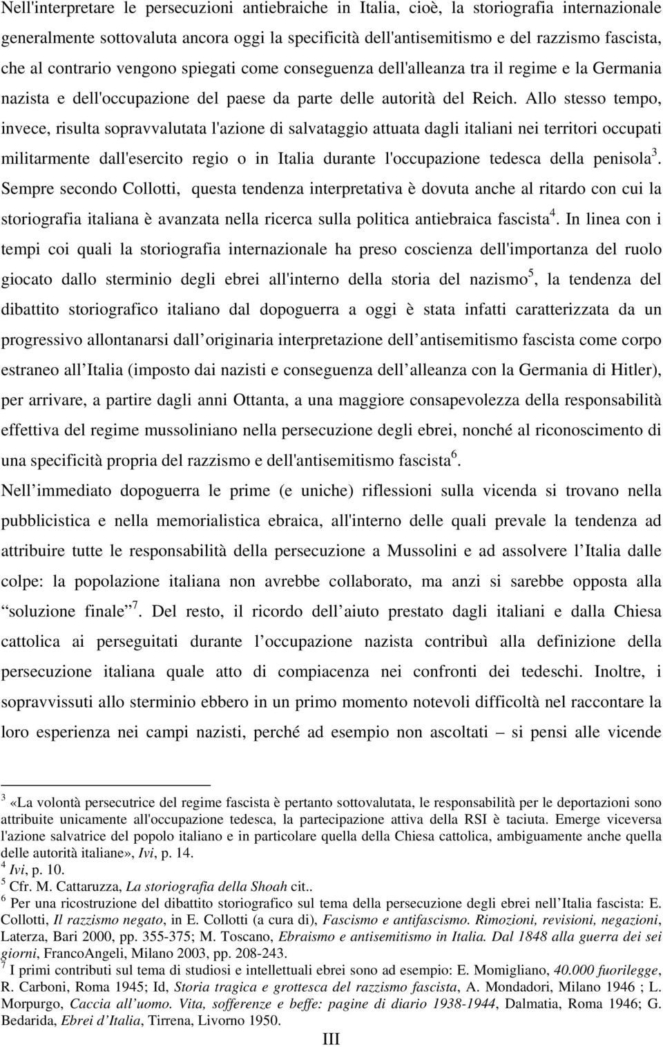 Allo stesso tempo, invece, risulta sopravvalutata l'azione di salvataggio attuata dagli italiani nei territori occupati militarmente dall'esercito regio o in Italia durante l'occupazione tedesca