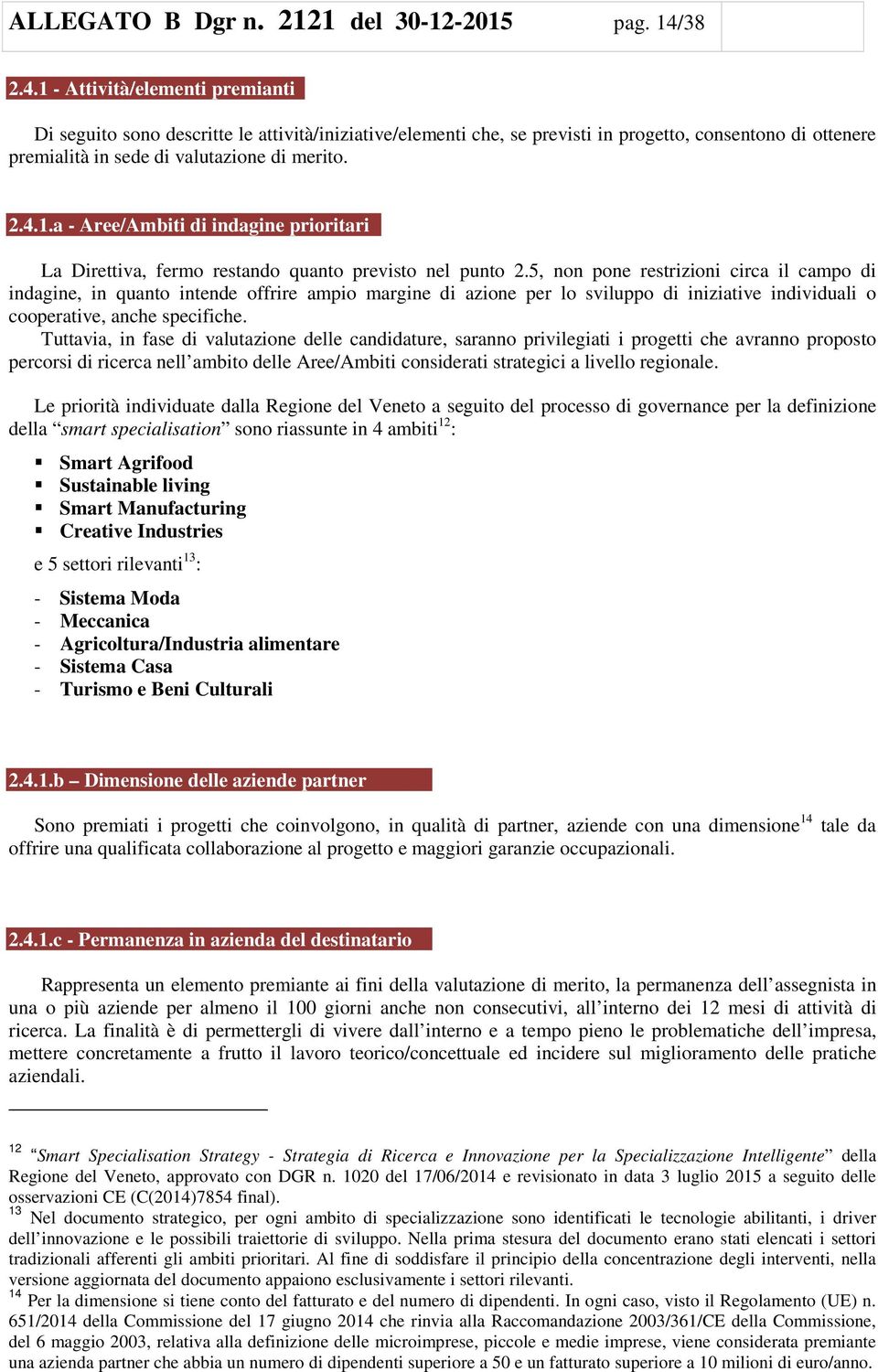 5, non pone restrizioni circa il campo di indagine, in quanto intende offrire ampio margine di azione per lo sviluppo di iniziative individuali o cooperative, anche specifiche.