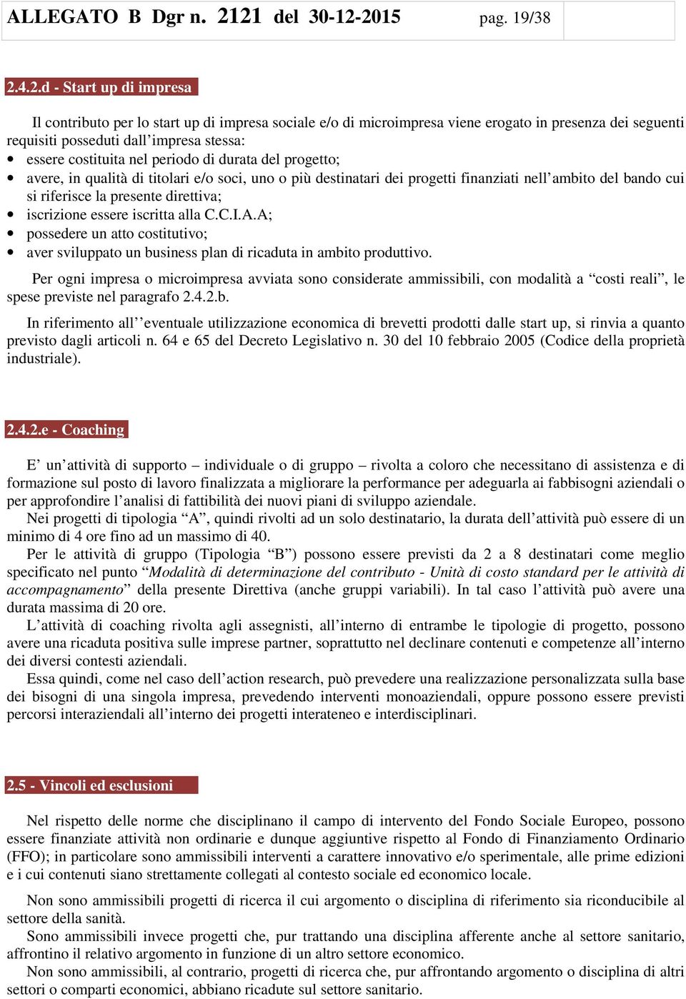 stessa: essere costituita nel periodo di durata del progetto; avere, in qualità di titolari e/o soci, uno o più destinatari dei progetti finanziati nell ambito del bando cui si riferisce la presente