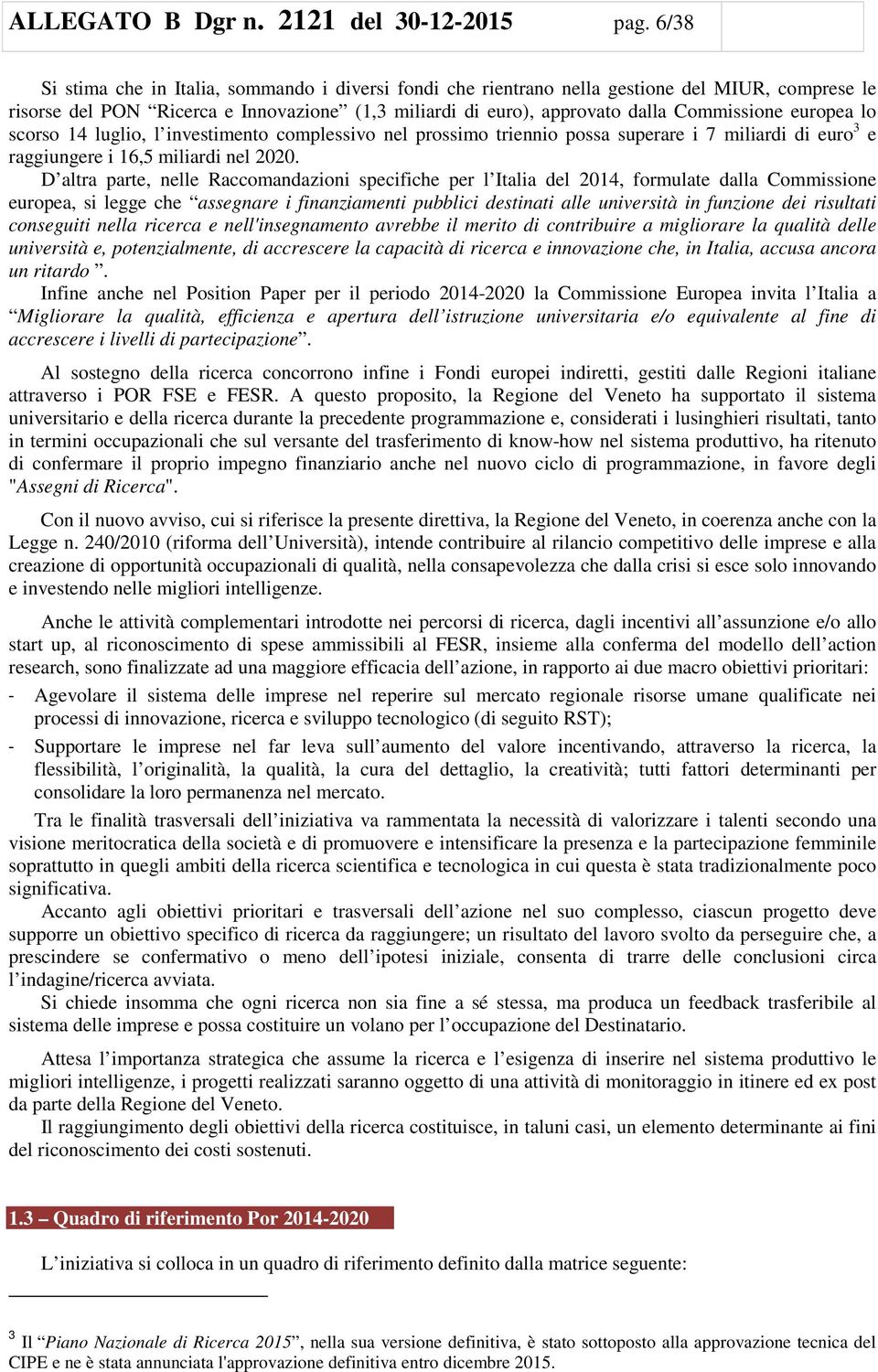 europea lo scorso 14 luglio, l investimento complessivo nel prossimo triennio possa superare i 7 miliardi di euro 3 e raggiungere i 16,5 miliardi nel 2020.