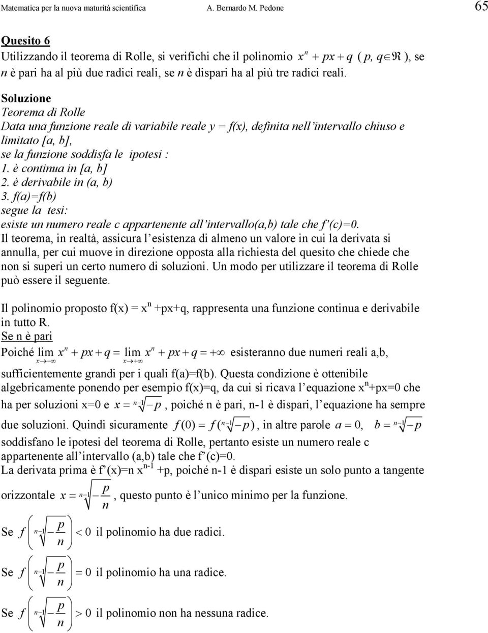 Soluzioe Teorema di Rolle Data ua fuzioe reale di variabile reale y = f(), defiita ell itervallo chiuso e limitato [a, b], se la fuzioe soddisfa le ipotesi :. è cotiua i [a, b]. è derivabile i (a, b).