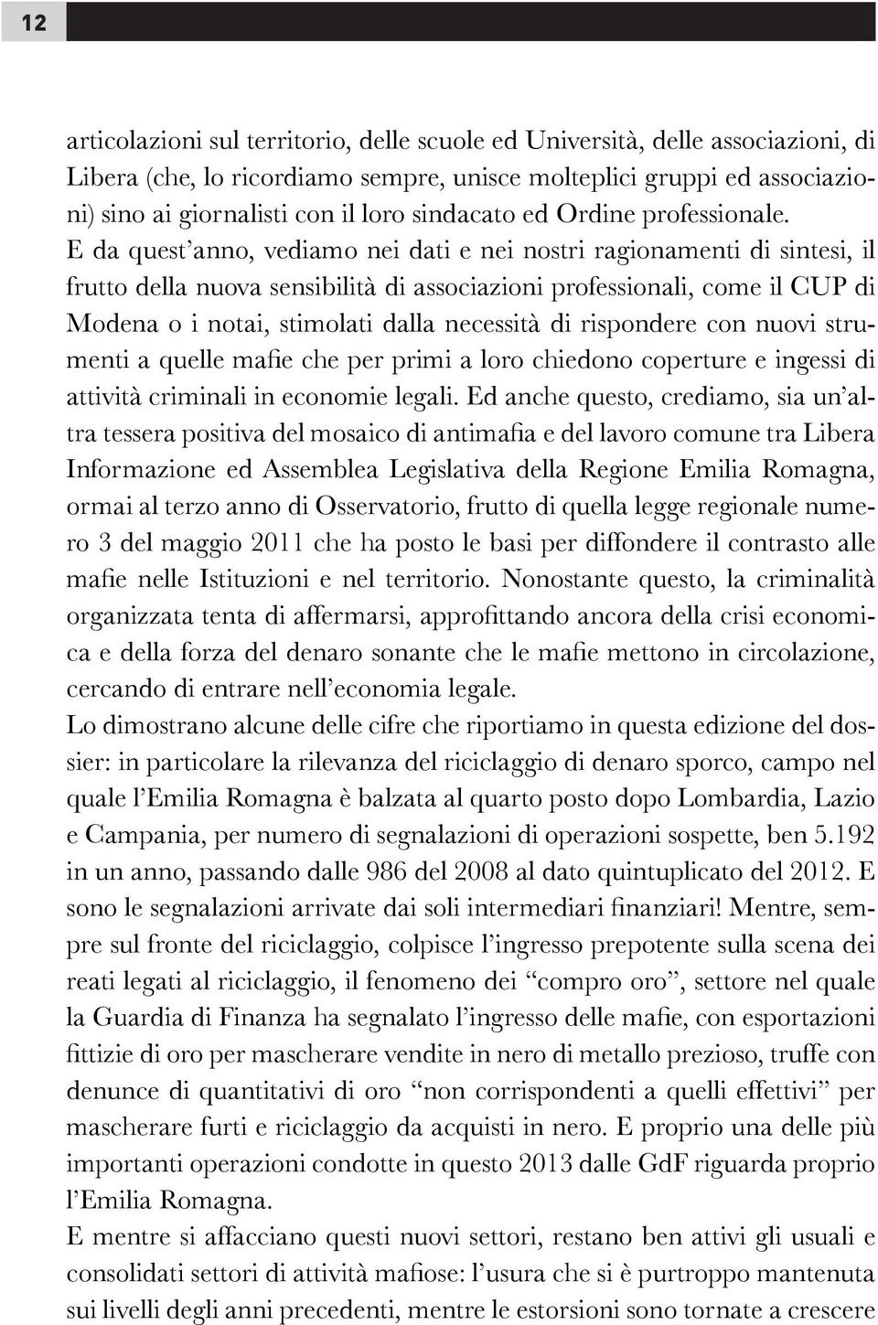 E da quest anno, vediamo nei dati e nei nostri ragionamenti di sintesi, il frutto della nuova sensibilità di associazioni professionali, come il CUP di Modena o i notai, stimolati dalla necessità di