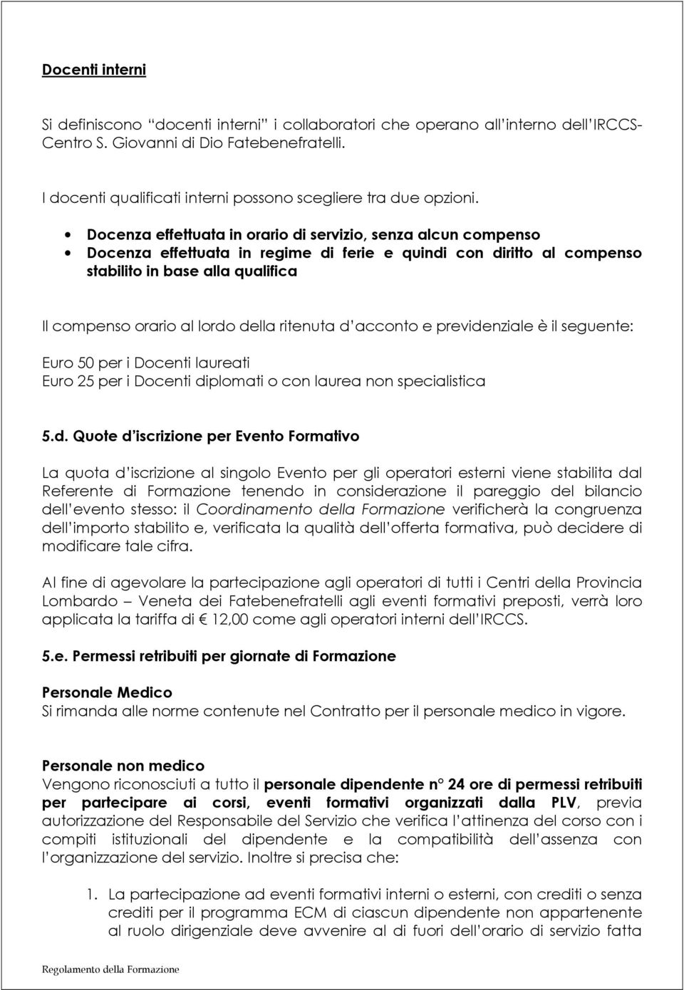 Docenza effettuata in orario di servizio, senza alcun compenso Docenza effettuata in regime di ferie e quindi con diritto al compenso stabilito in base alla qualifica Il compenso orario al lordo