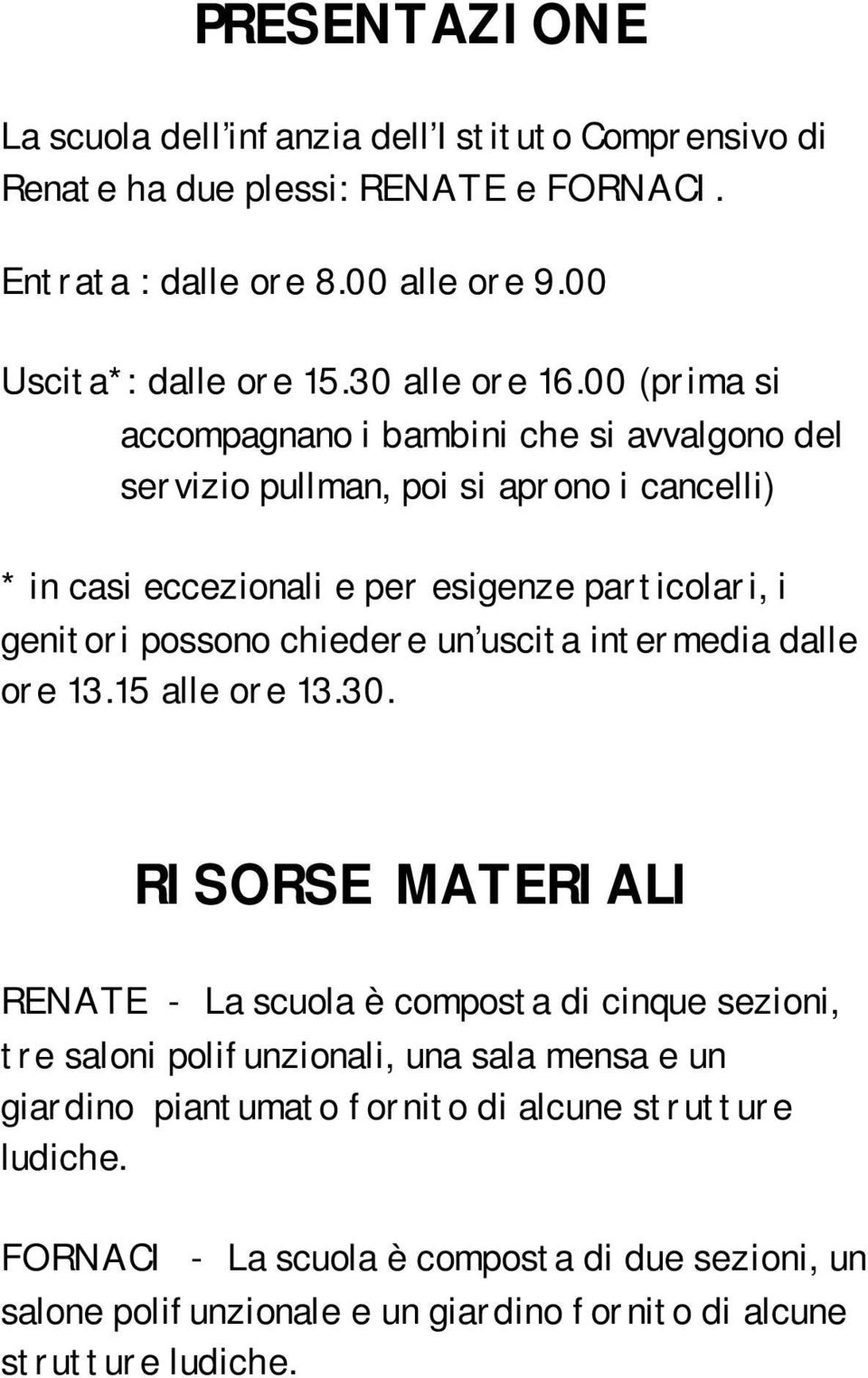 00 (prima si accompagnano i bambini che si avvalgono del servizio pullman, poi si aprono i cancelli) * in casi eccezionali e per esigenze particolari, i genitori possono