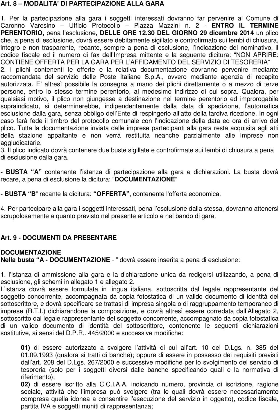 30 DEL GIORNO 29 dicembre 2014 un plico che, a pena di esclusione, dovrà essere debitamente sigillato e controfirmato sui lembi di chiusura, integro e non trasparente, recante, sempre a pena di