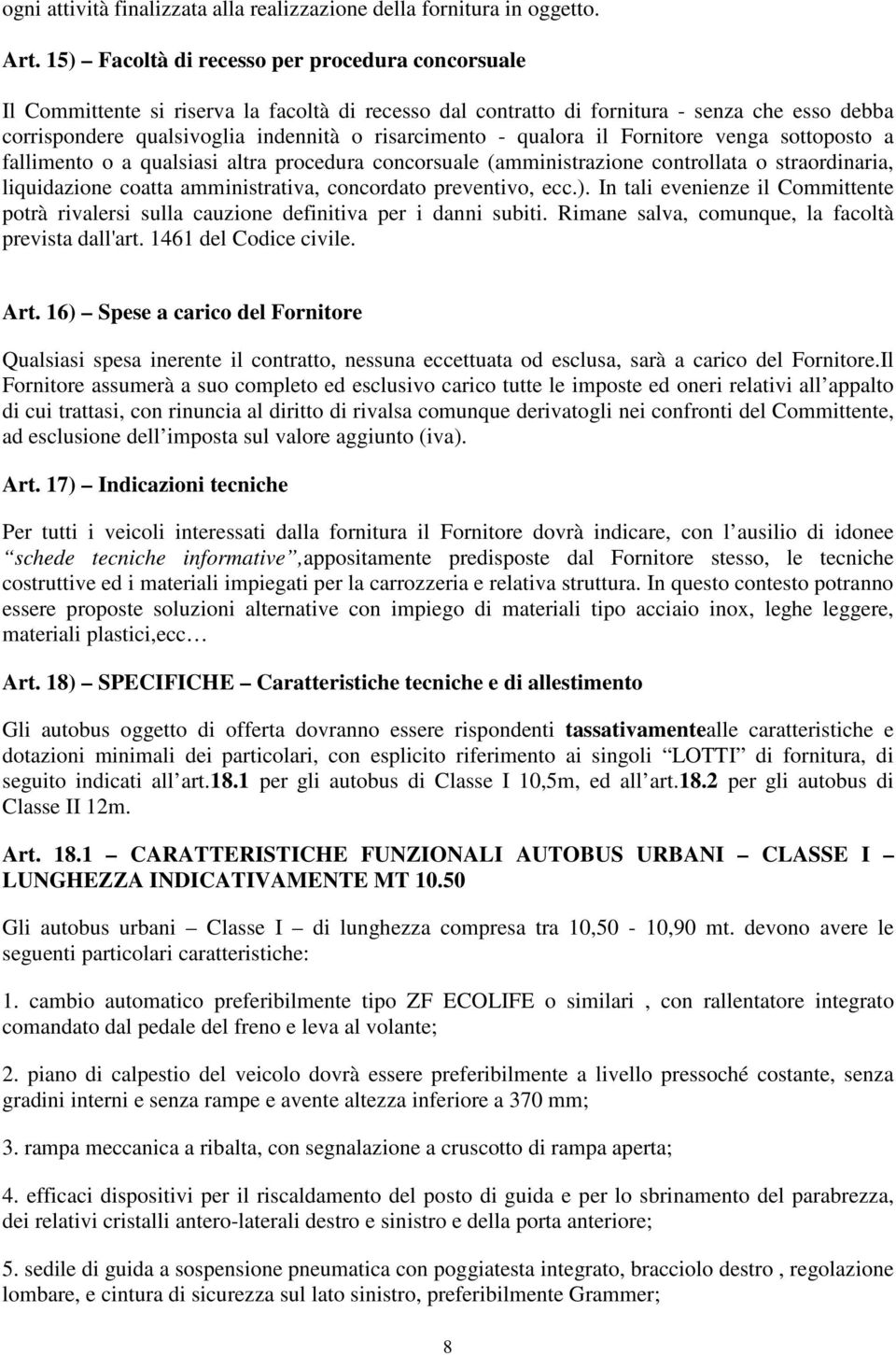 - qualora il Fornitore venga sottoposto a fallimento o a qualsiasi altra procedura concorsuale (amministrazione controllata o straordinaria, liquidazione coatta amministrativa, concordato preventivo,