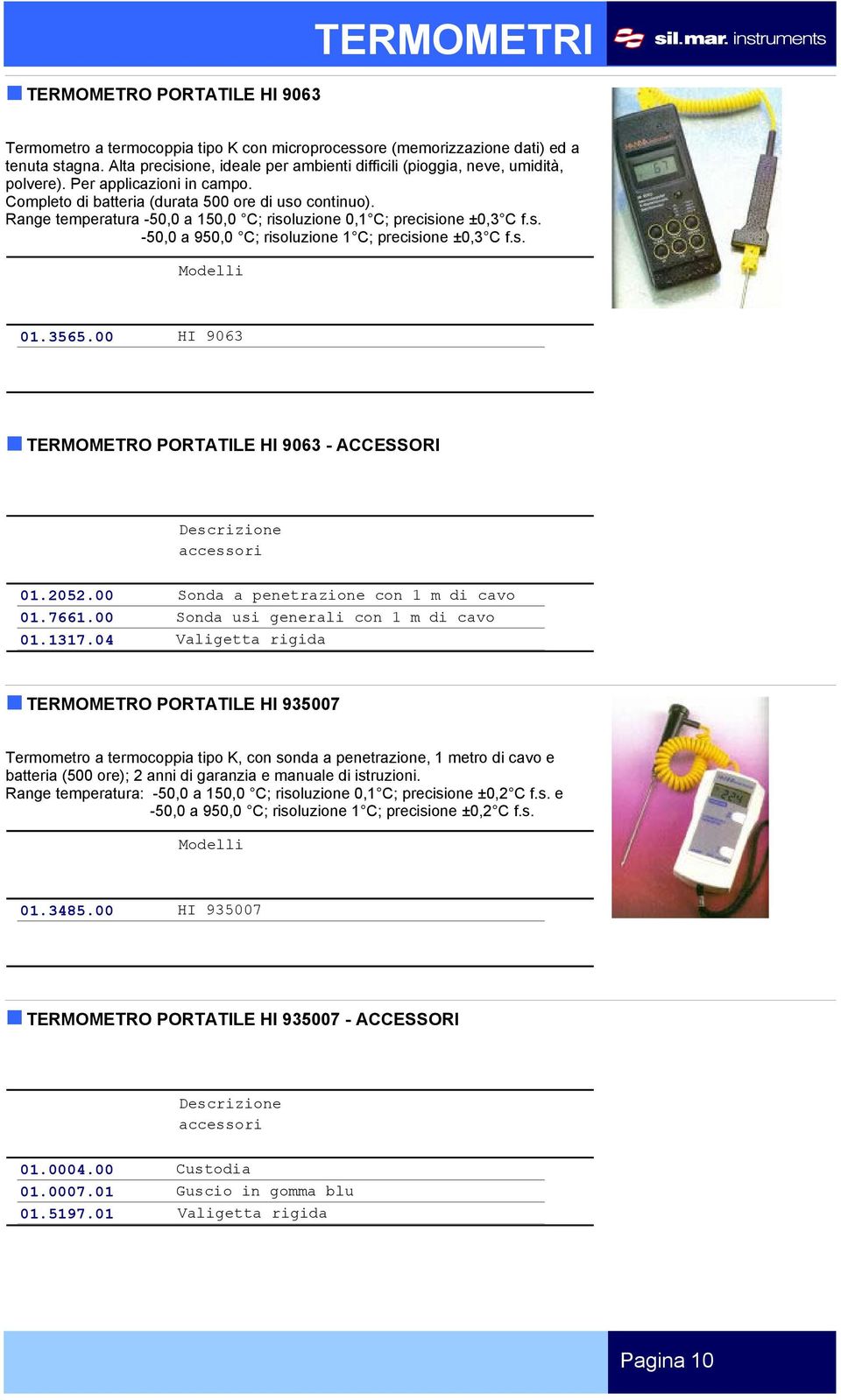 Range temperatura -50,0 a 150,0 C; risoluzione 0,1 C; precisione ±0,3 C f.s. -50,0 a 950,0 C; risoluzione 1 C; precisione ±0,3 C f.s. 01.3565.00 HI 9063 TERMOMETRO PORTATILE HI 9063 - ACCESSORI 01.