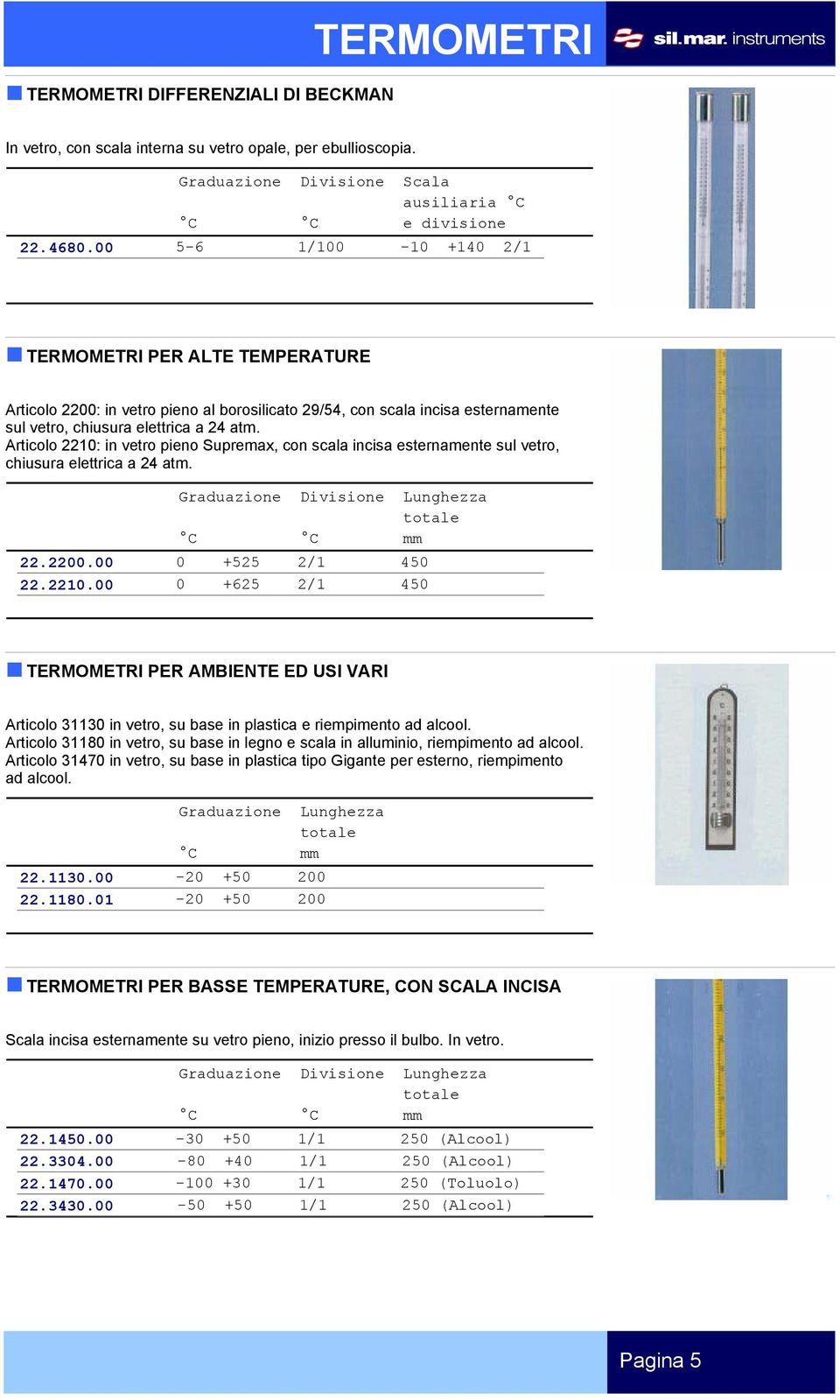 Articolo 2210: in vetro pieno Supremax, con scala incisa esternamente sul vetro, chiusura elettrica a 24 atm. 22.2200.00 0 +525 2/1 450 22.2210.00 0 +625 2/1 450 PER AMBIENTE ED USI VARI Articolo 31130 in vetro, su base in plastica e riempimento ad alcool.