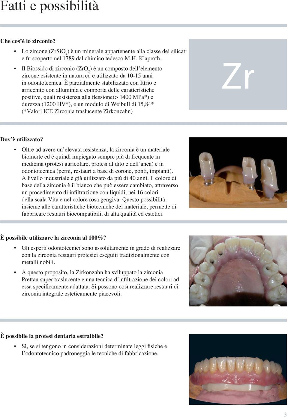 È parzialmente stabilizzato con Ittrio e arricchito con alluminia e comporta delle caratteristiche positive, quali resistenza alla flessione(> 1400 MPa*) e durezza (1200 HV*), e un modulo di Weibull