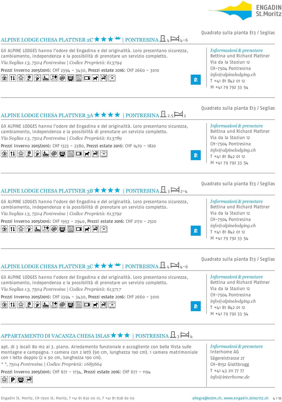 5 2 Via Seglias 13, 7504 Pontresina Codice Proprietà: 613789 Prezzi Inverno 2015/2016: CHF 1323-2380, Prezzi estate 2016: CHF 1470-1820 ALPINE LODGE CHESA PLATTNER 3B PONTRESINA 3 2-4 Via Seglias 13,