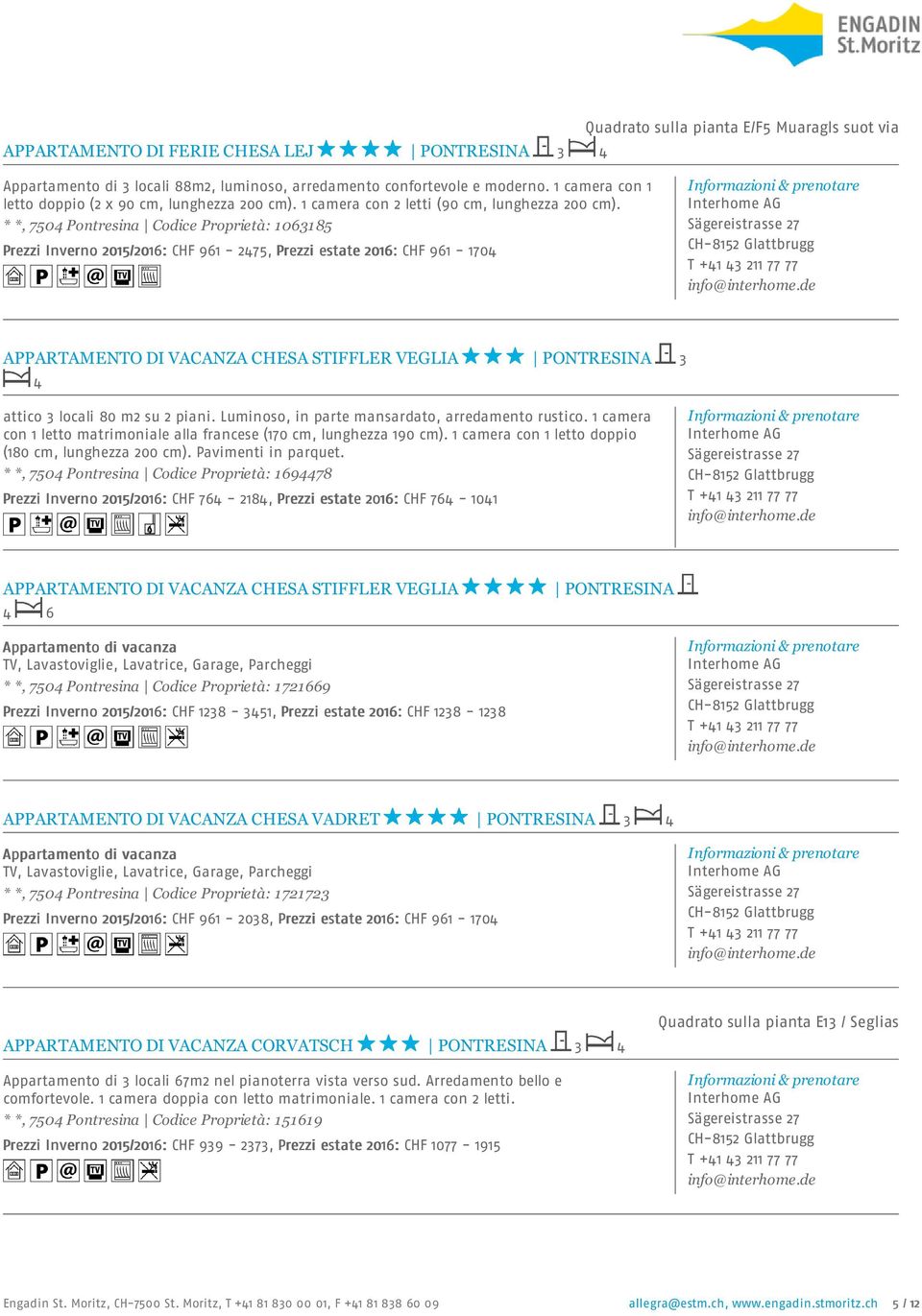 * *, 7504 Pontresina Codice Proprietà: 1063185 Prezzi Inverno 2015/2016: CHF 961-2475, Prezzi estate 2016: CHF 961-1704 APPARTAMENTO DI VACANZA CHESA STIFFLER VEGLIA PONTRESINA 3 4 attico 3 locali 80
