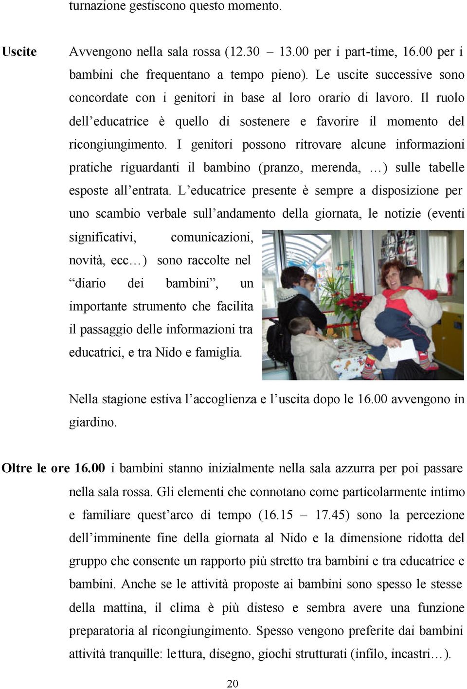 I genitori possono ritrovare alcune informazioni pratiche riguardanti il bambino (pranzo, merenda, ) sulle tabelle esposte all entrata.