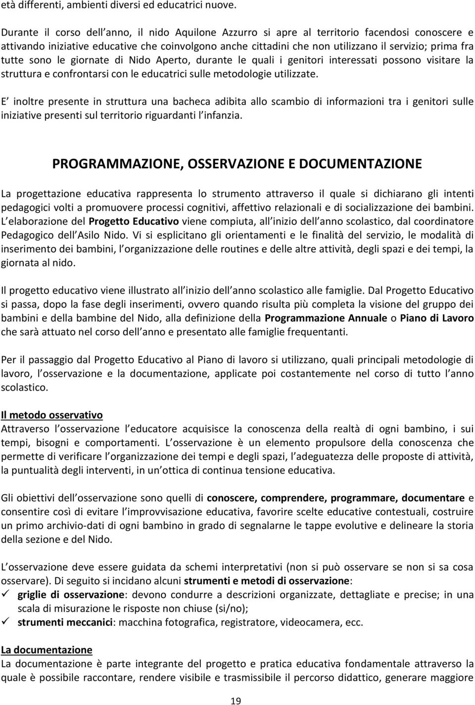 fra tutte sono le giornate di Nido Aperto, durante le quali i genitori interessati possono visitare la struttura e confrontarsi con le educatrici sulle metodologie utilizzate.