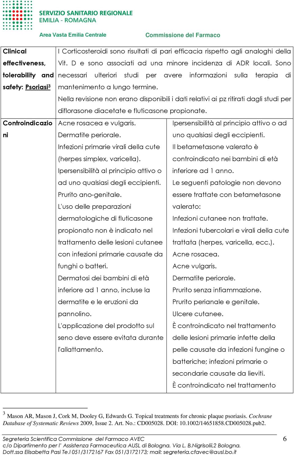 Nella revisione non erano disponibili i dati relativi ai pz ritirati dagli studi per diflorasone diacetate e fluticasone propionate. Acne rosacea e vulgaris.