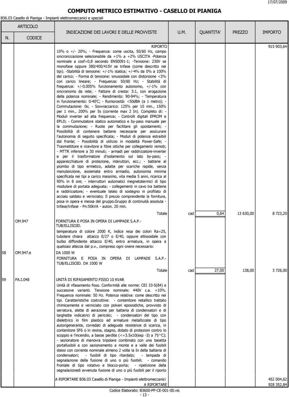 sincronizzazione selezionabile da +1% a +2% USCITA -Potenza noinale a cosf=0,8 secondo EN50091-1; -Tensione: 230V se onofase oppure 380/400/415V se trifase (coe descritto nei tipi).