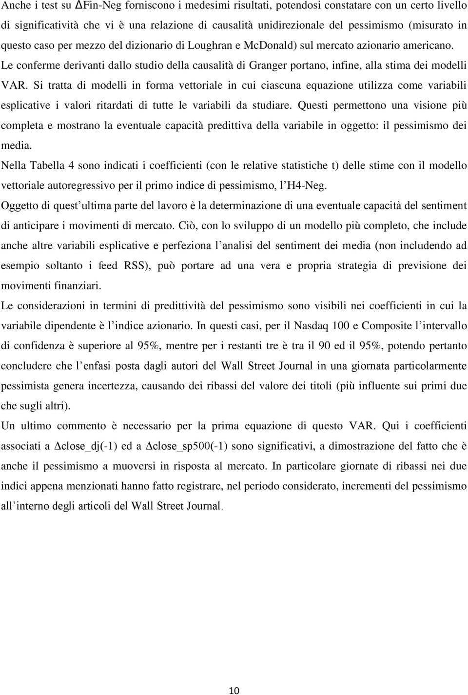 Si tratta di modelli in forma vettoriale in cui ciascuna equazione utilizza come variabili esplicative i valori ritardati di tutte le variabili da studiare.