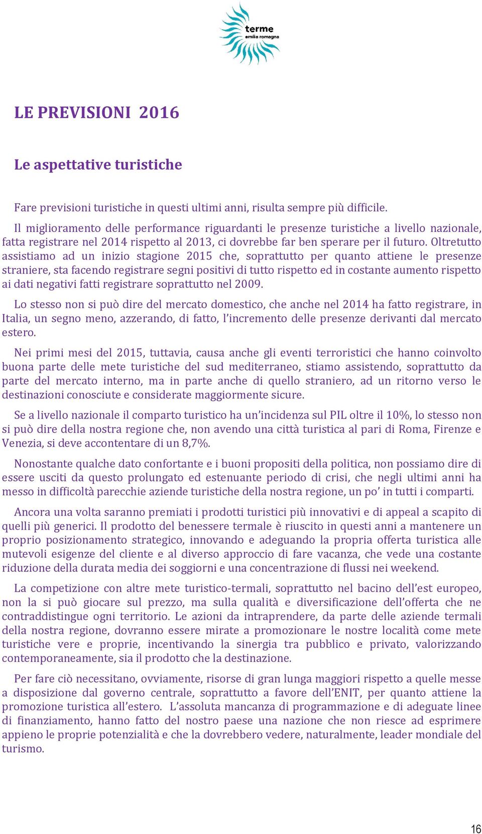 Oltretutto assistiamo ad un inizio stagione 2015 che, soprattutto per quanto attiene le presenze straniere, sta facendo registrare segni positivi di tutto rispetto ed in costante aumento rispetto ai