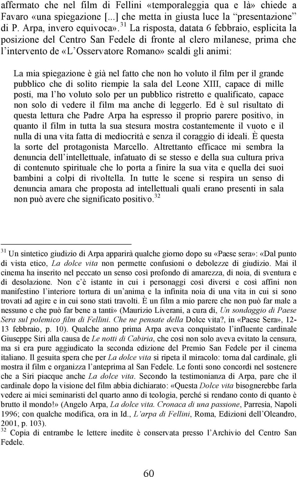 già nel fatto che non ho voluto il film per il grande pubblico che di solito riempie la sala del Leone XIII, capace di mille posti, ma l ho voluto solo per un pubblico ristretto e qualificato, capace