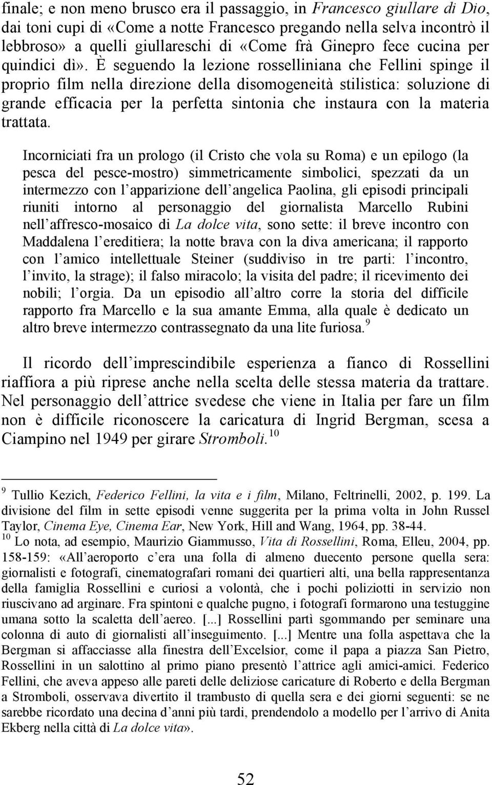 È seguendo la lezione rosselliniana che Fellini spinge il proprio film nella direzione della disomogeneità stilistica: soluzione di grande efficacia per la perfetta sintonia che instaura con la