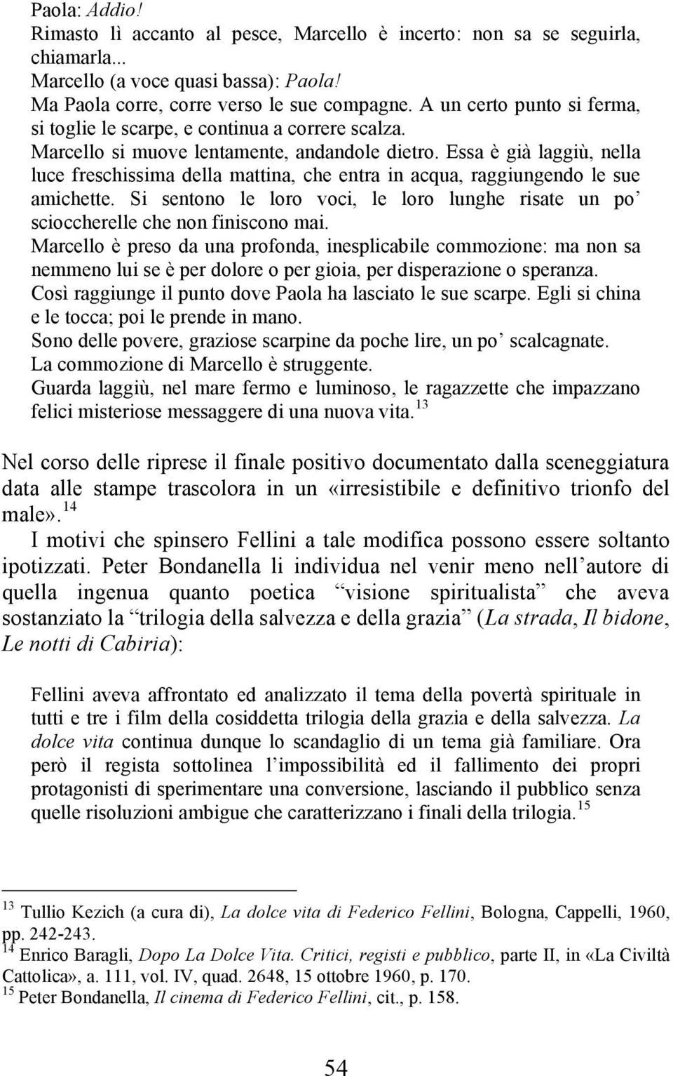 Essa è già laggiù, nella luce freschissima della mattina, che entra in acqua, raggiungendo le sue amichette. Si sentono le loro voci, le loro lunghe risate un po scioccherelle che non finiscono mai.