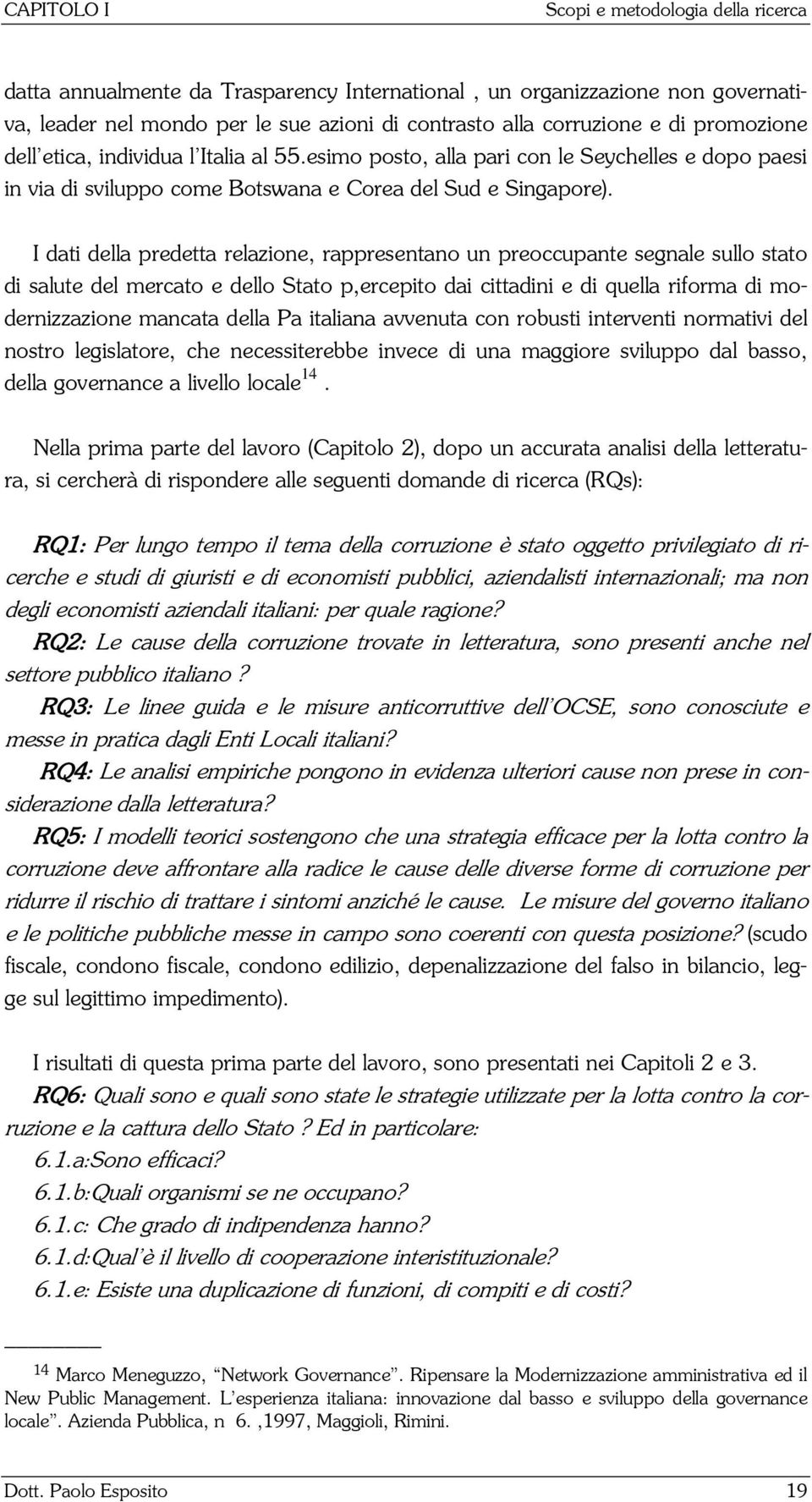 I dati della predetta relazione, rappresentano un preoccupante segnale sullo stato di salute del mercato e dello Stato p,ercepito dai cittadini e di quella riforma di modernizzazione mancata della Pa